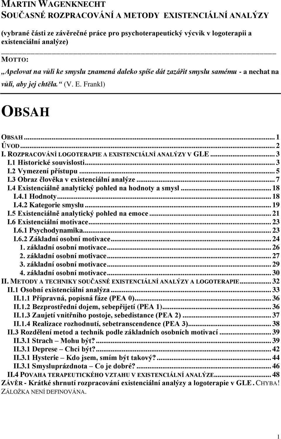 1 Historické souvislosti... 3 I.2 Vymezení přístupu... 5 I.3 Obraz člověka v existenciální analýze... 7 I.4 Existenciálně analytický pohled na hodnoty a smysl... 18 I.4.1 Hodnoty... 18 I.4.2 Kategorie smyslu.