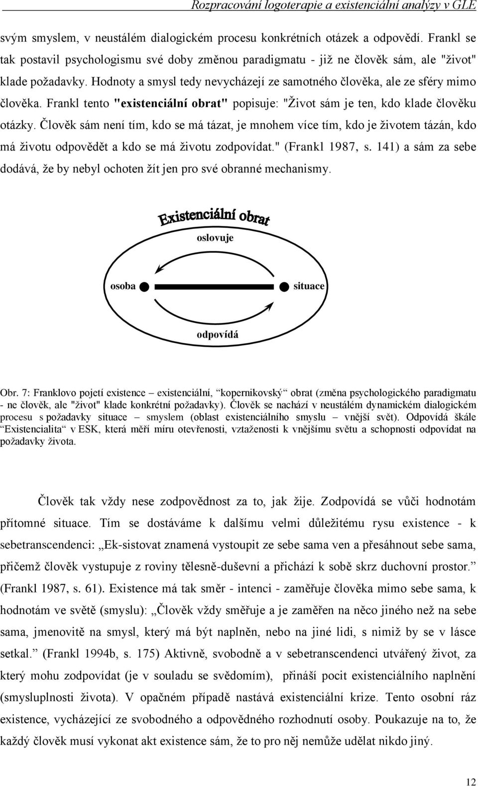 Člověk sám není tím, kdo se má tázat, je mnohem více tím, kdo je ţivotem tázán, kdo má ţivotu odpovědět a kdo se má ţivotu zodpovídat." (Frankl 1987, s.