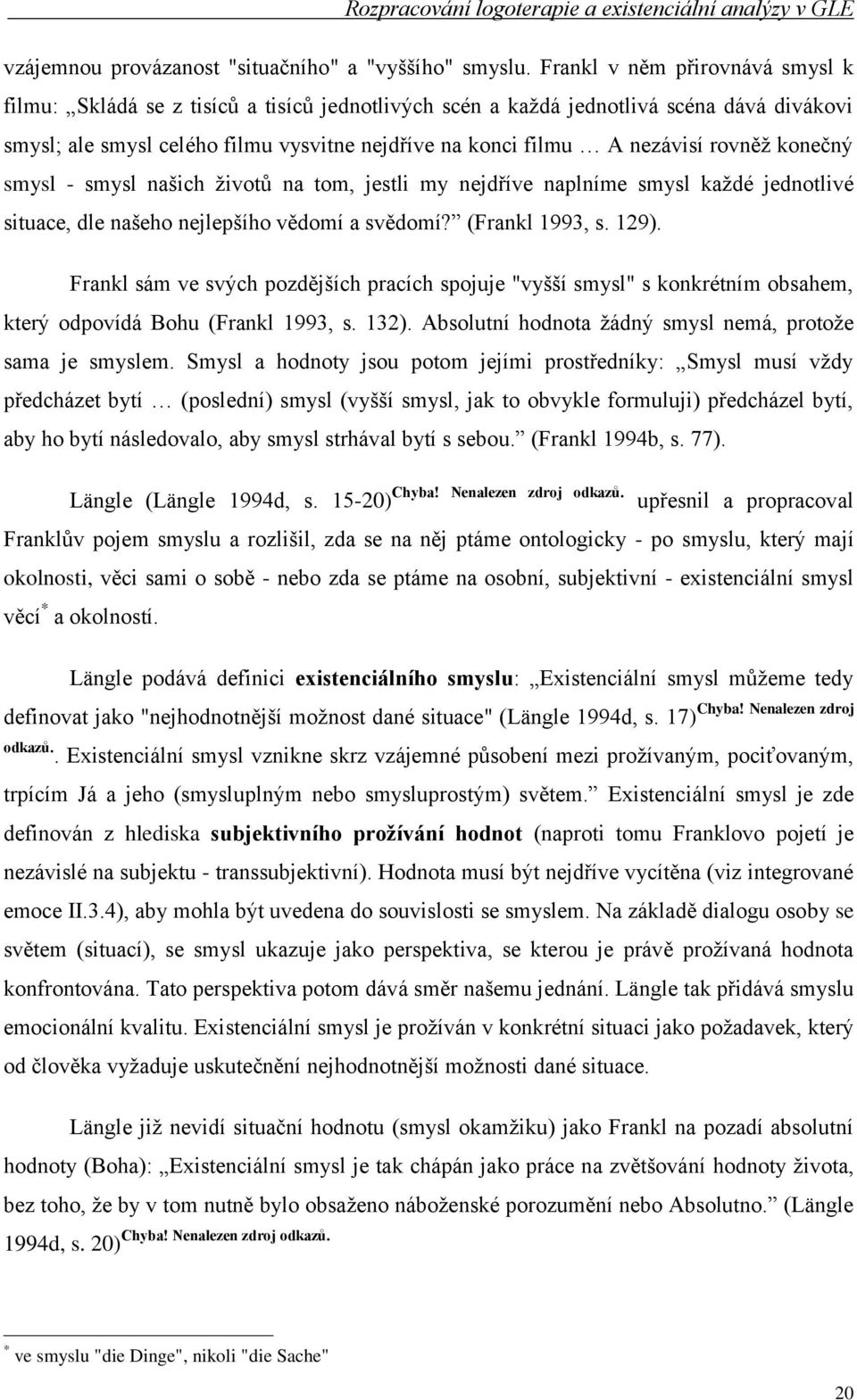 rovněţ konečný smysl - smysl našich ţivotů na tom, jestli my nejdříve naplníme smysl kaţdé jednotlivé situace, dle našeho nejlepšího vědomí a svědomí? (Frankl 1993, s. 129).