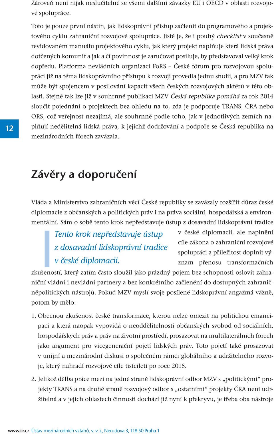 Jisté je, že i pouhý checklist v současně revidovaném manuálu projektového cyklu, jak který projekt naplňuje která lidská práva dotčených komunit a jak a čí povinnost je zaručovat posiluje, by