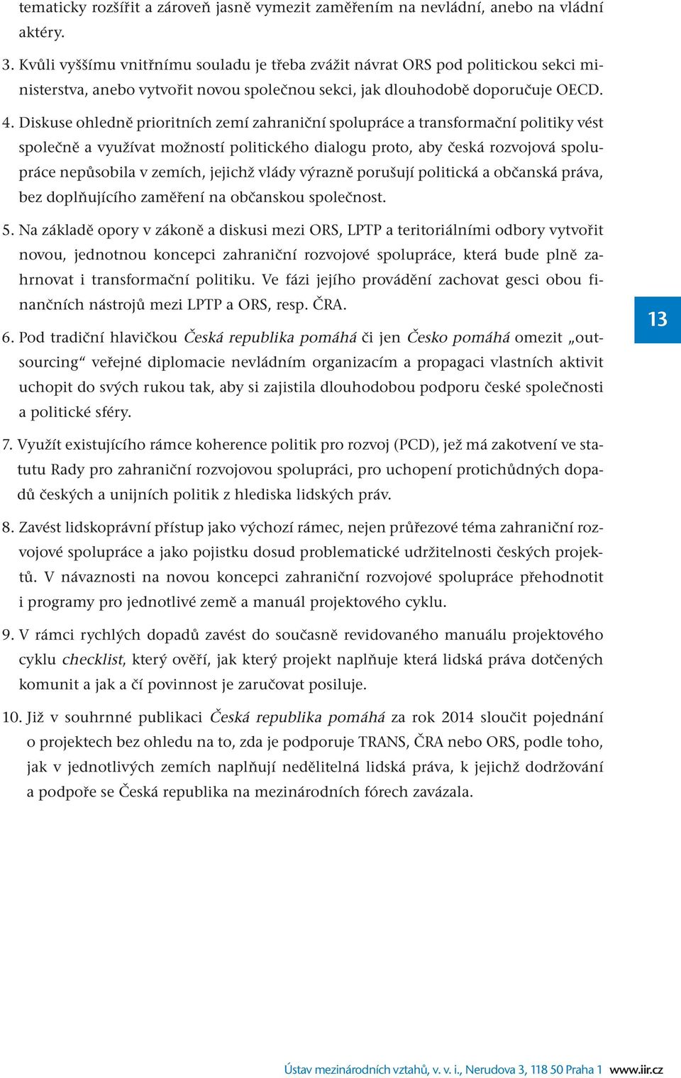 Diskuse ohledně prioritních zemí zahraniční spolupráce a transformační politiky vést společně a využívat možností politického dialogu proto, aby česká rozvojová spolupráce nepůsobila v zemích,