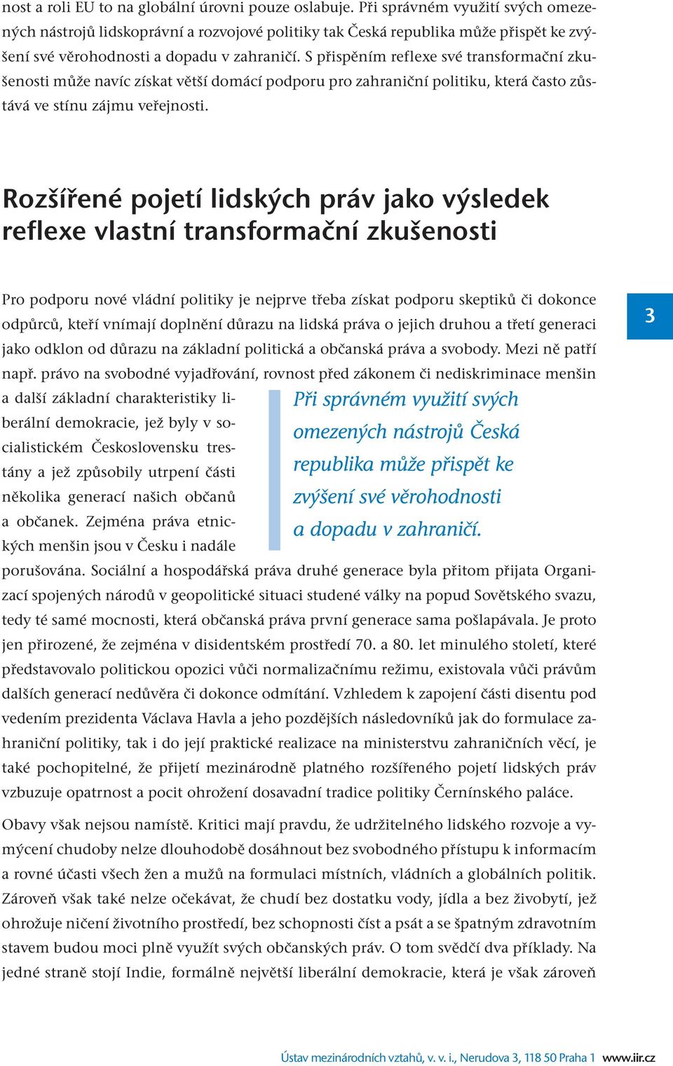 S přispěním reflexe své transformační zkušenosti může navíc získat větší domácí podporu pro zahraniční politiku, která často zůstává ve stínu zájmu veřejnosti.