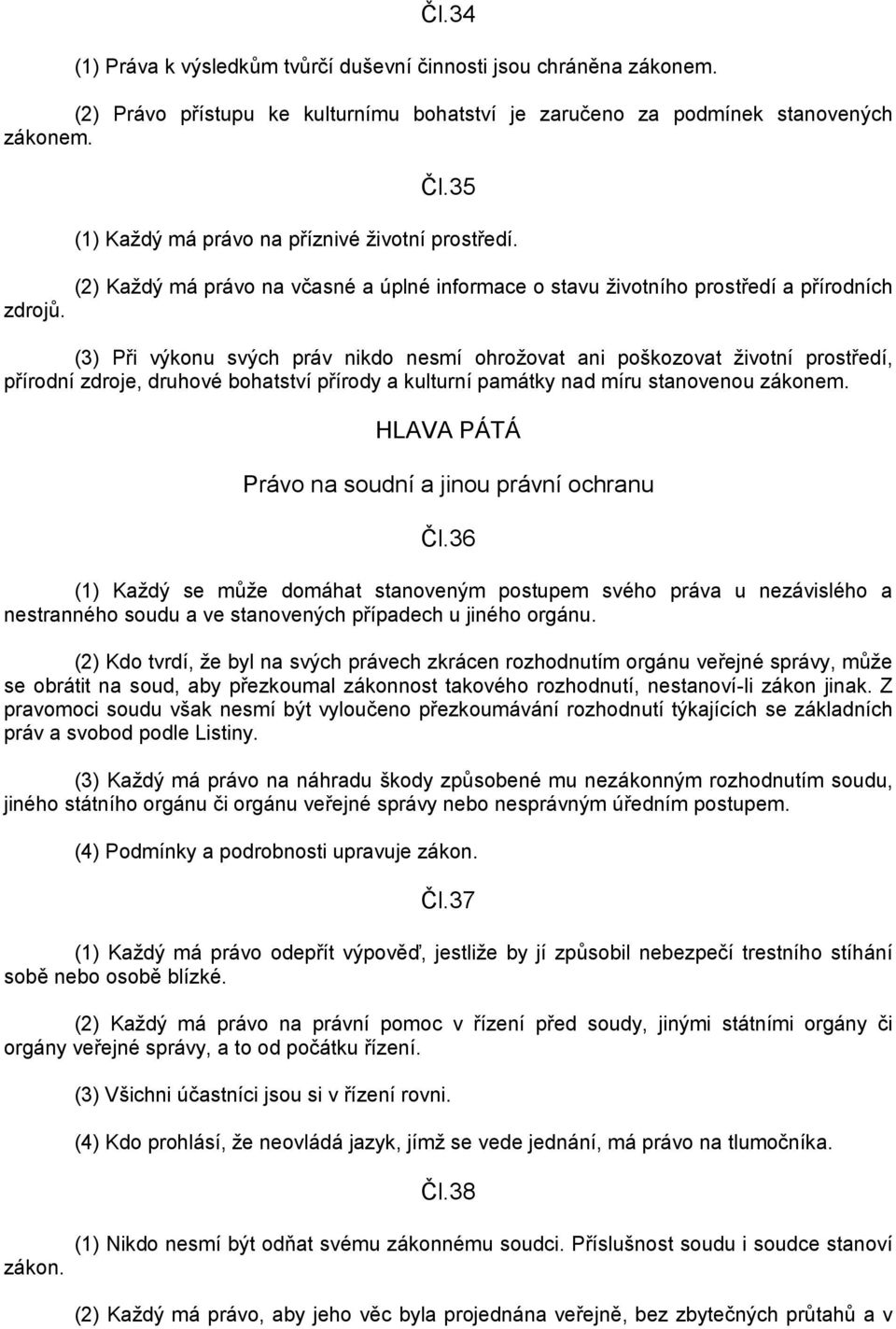 (2) Kaţdý má právo na včasné a úplné informace o stavu ţivotního prostředí a přírodních (3) Při výkonu svých práv nikdo nesmí ohroţovat ani poškozovat ţivotní prostředí, přírodní zdroje, druhové