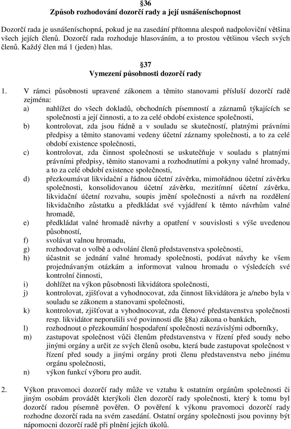 V rámci působnosti upravené zákonem a těmito stanovami přísluší dozorčí radě zejména: a) nahlížet do všech dokladů, obchodních písemností a záznamů týkajících se společnosti a její činnosti, a to za