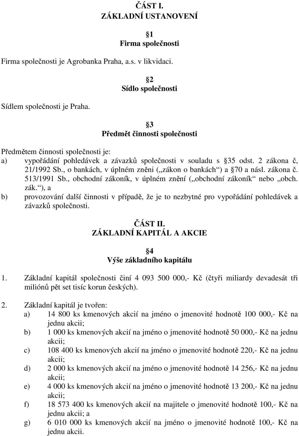 , o bankách, v úplném zněni ( zákon o bankách ) a 70 a násl. zákona č. 513/1991 Sb., obchodní zákoník, v úplném znění ( obchodní zákoník nebo obch. zák. ), a b) provozování další činnosti v případě, že je to nezbytné pro vypořádání pohledávek a závazků společnosti.