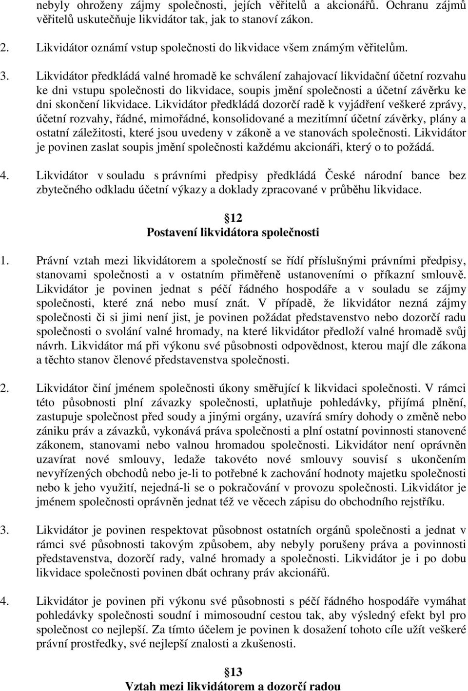 Likvidátor předkládá valné hromadě ke schválení zahajovací likvidační účetní rozvahu ke dni vstupu společnosti do likvidace, soupis jmění společnosti a účetní závěrku ke dni skončení likvidace.