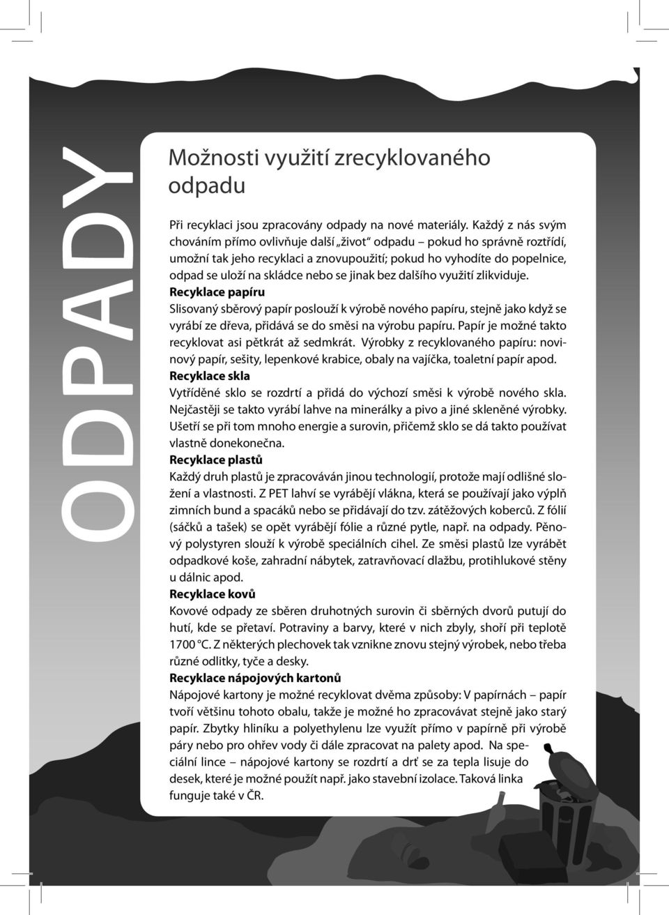 jinak bez dalšího využití zlikviduje. Recyklace papíru Slisovaný sběrový papír poslouží k výrobě nového papíru, stejně jako když se vyrábí ze dřeva, přidává se do směsi na výrobu papíru.