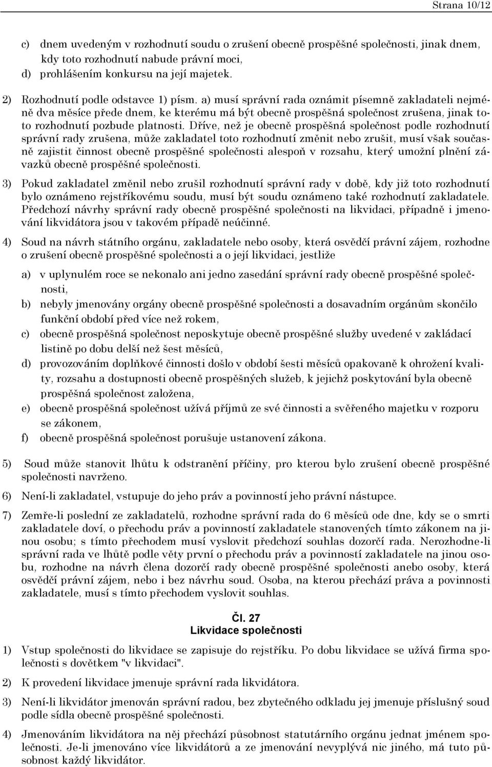 a) musí správní rada oznámit písemně zakladateli nejméně dva měsíce přede dnem, ke kterému má být obecně prospěšná společnost zrušena, jinak toto rozhodnutí pozbude platnosti.