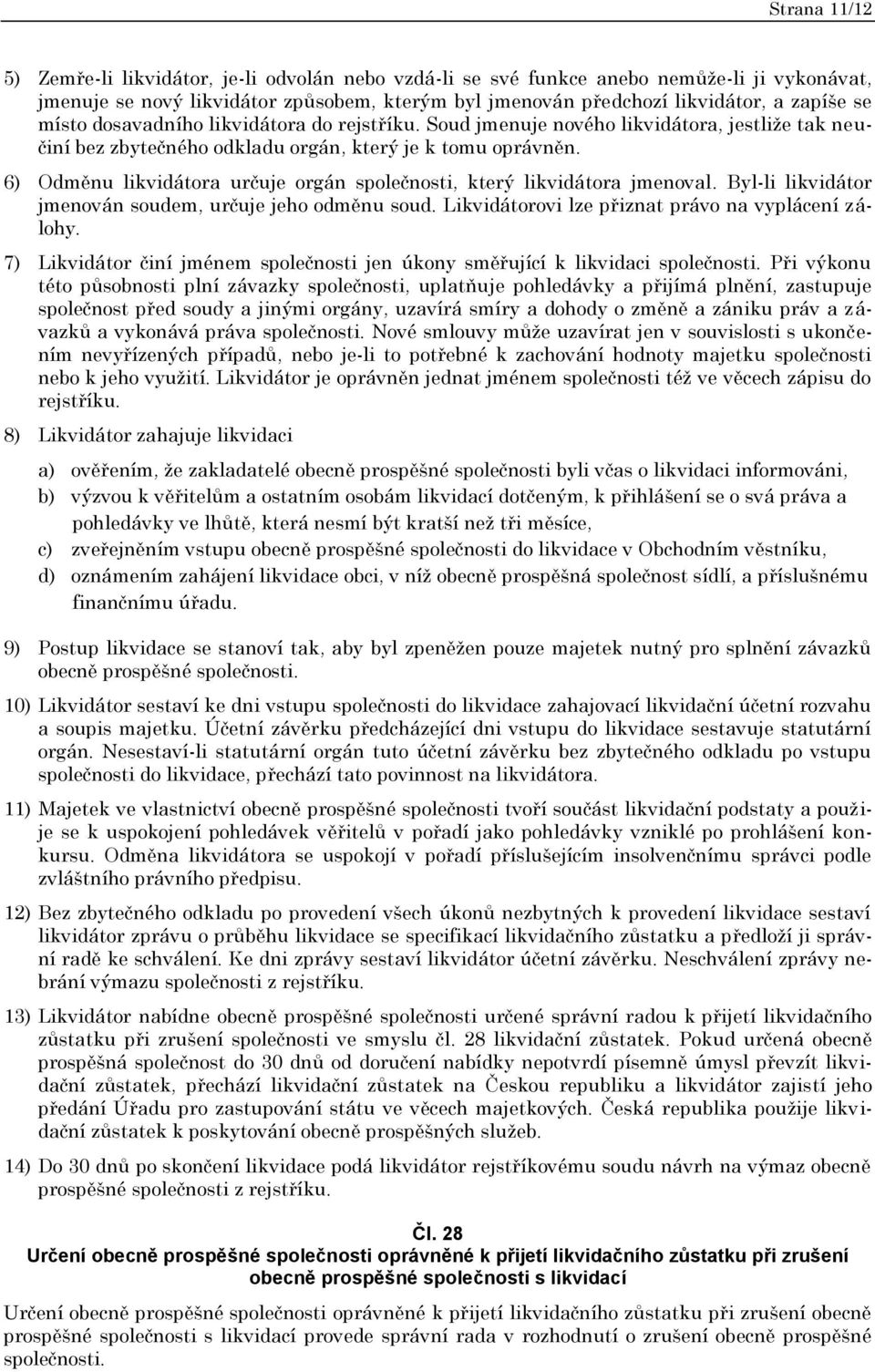 6) Odměnu likvidátora určuje orgán společnosti, který likvidátora jmenoval. Byl-li likvidátor jmenován soudem, určuje jeho odměnu soud. Likvidátorovi lze přiznat právo na vyplácení zálohy.