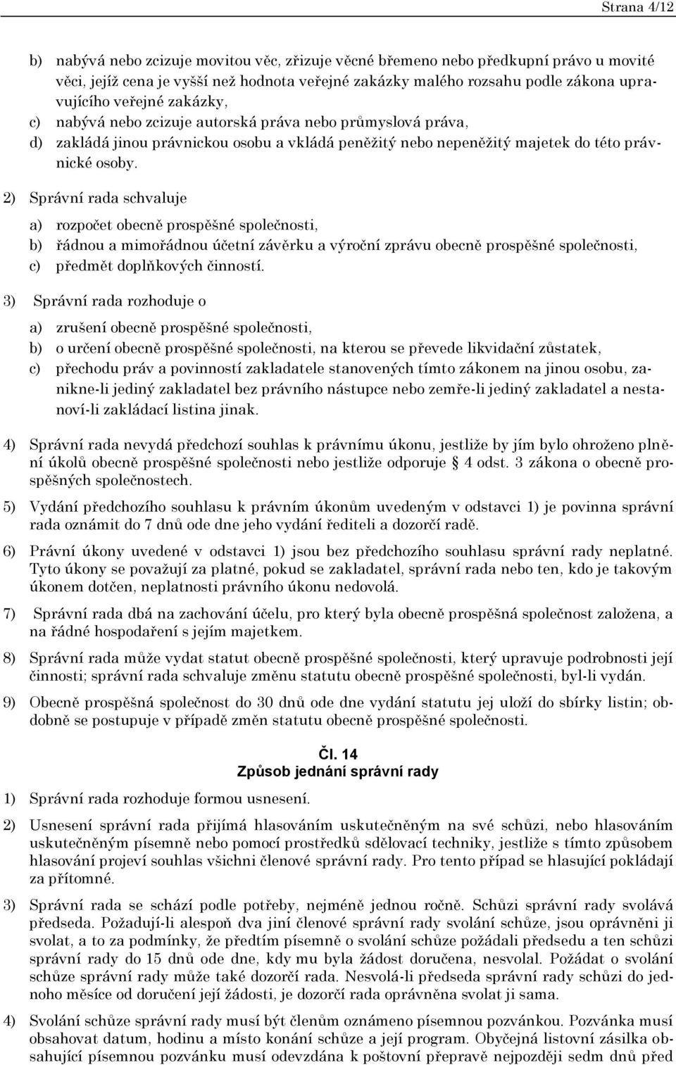 2) Správní rada schvaluje a) rozpočet obecně prospěšné společnosti, b) řádnou a mimořádnou účetní závěrku a výroční zprávu obecně prospěšné společnosti, c) předmět doplňkových činností.