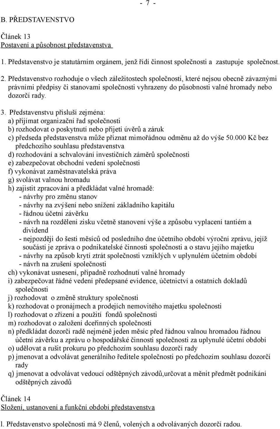 Představenstvu přísluší zejména: a) přijímat organizační řad společnosti b) rozhodovat o poskytnutí nebo přijetí úvěrů a záruk c) předseda představenstva může přiznat mimořádnou odměnu až do výše 50.