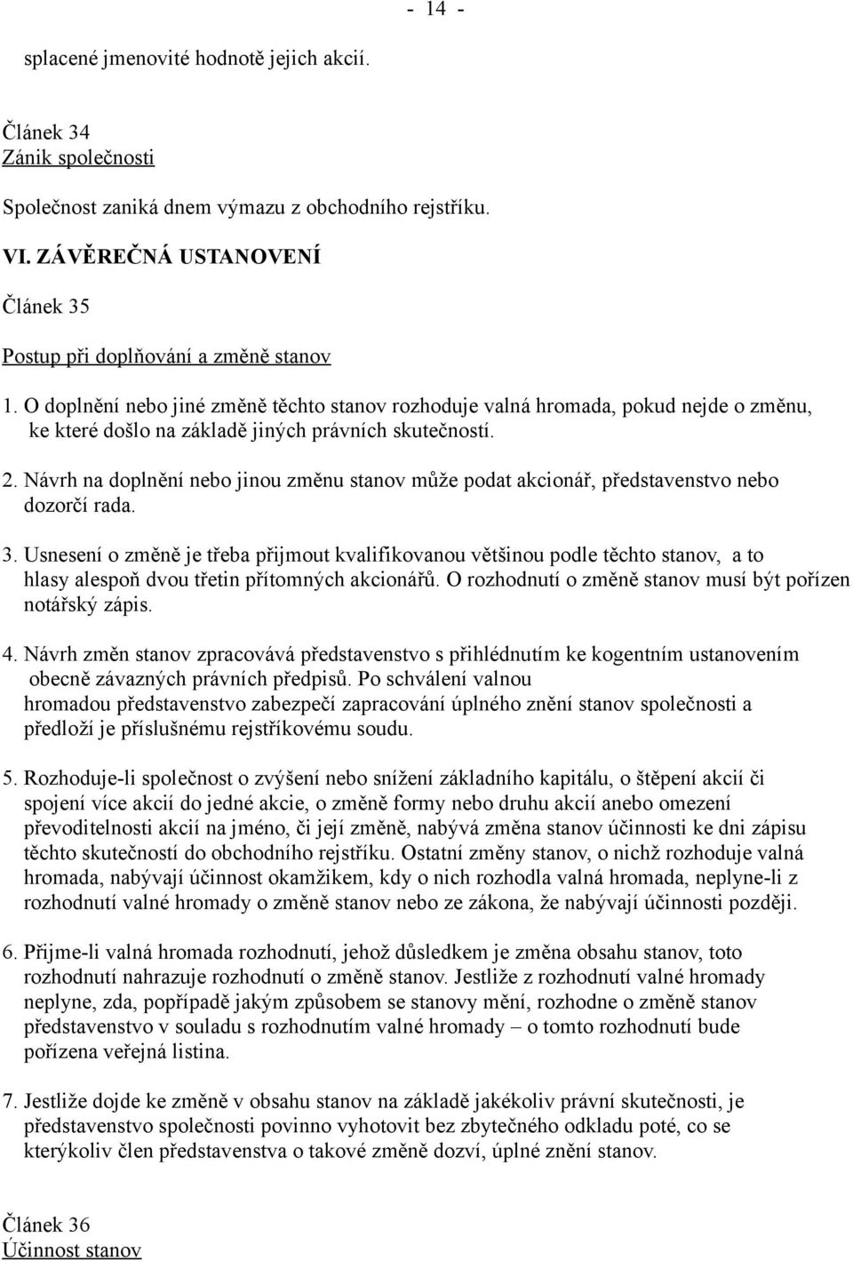O doplnění nebo jiné změně těchto stanov rozhoduje valná hromada, pokud nejde o změnu, ke které došlo na základě jiných právních skutečností. 2.