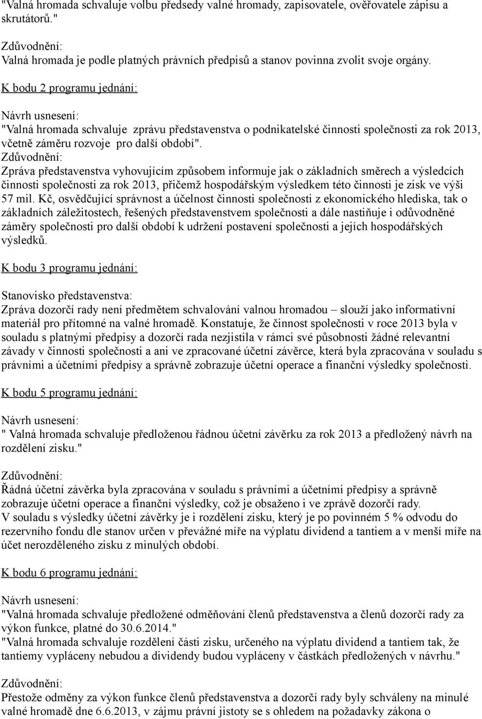 K bodu 2 programu jednání: Návrh usnesení: "Valná hromada schvaluje zprávu představenstva o podnikatelské činnosti společnosti za rok 2013, včetně záměru rozvoje pro další období".