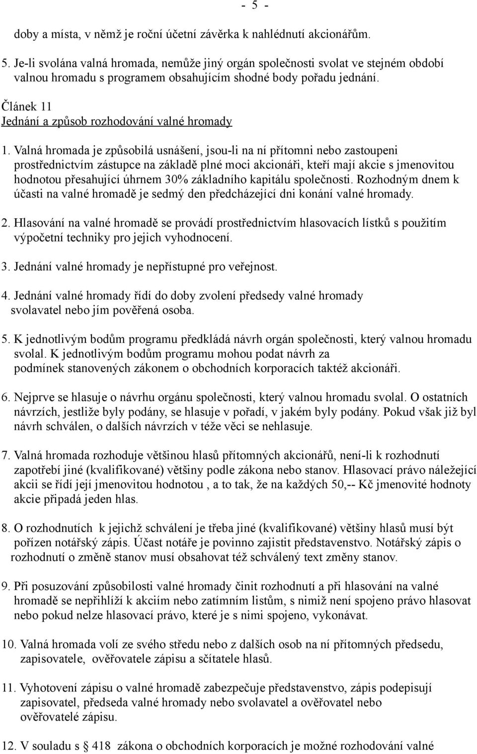 Valná hromada je způsobilá usnášení, jsou-li na ní přítomni nebo zastoupeni prostřednictvím zástupce na základě plné moci akcionáři, kteří mají akcie s jmenovitou hodnotou přesahující úhrnem 30%