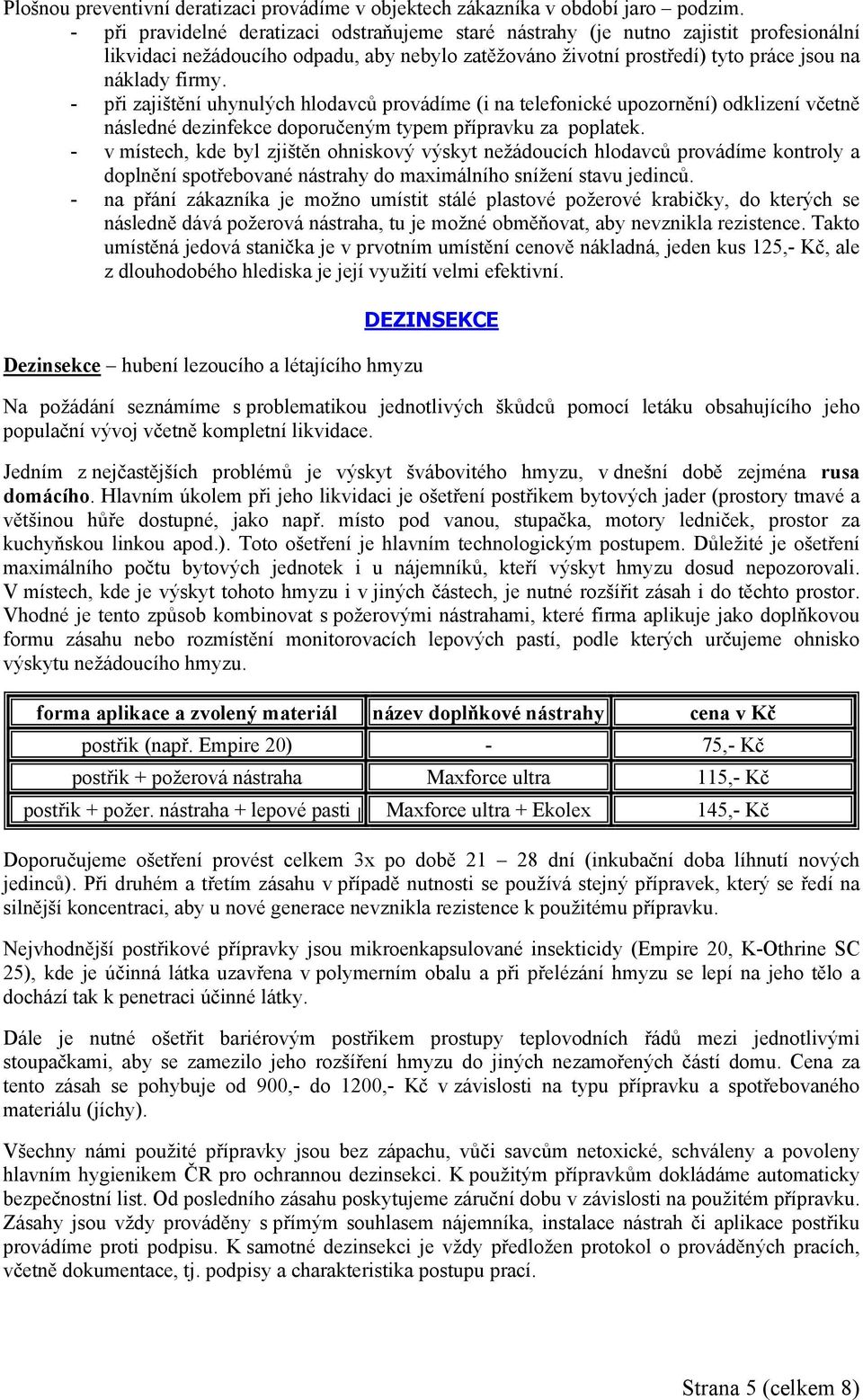 - při zajištění uhynulých hlodavců provádíme (i na telefonické upozornění) odklizení včetně následné dezinfekce doporučeným typem přípravku za poplatek.