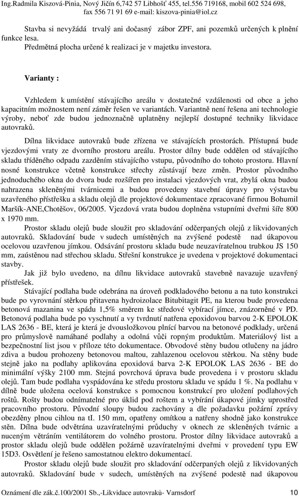 Variantně není řešena ani technologie výroby, neboť zde budou jednoznačně uplatněny nejlepší dostupné techniky likvidace autovraků. Dílna likvidace autovraků bude zřízena ve stávajících prostorách.