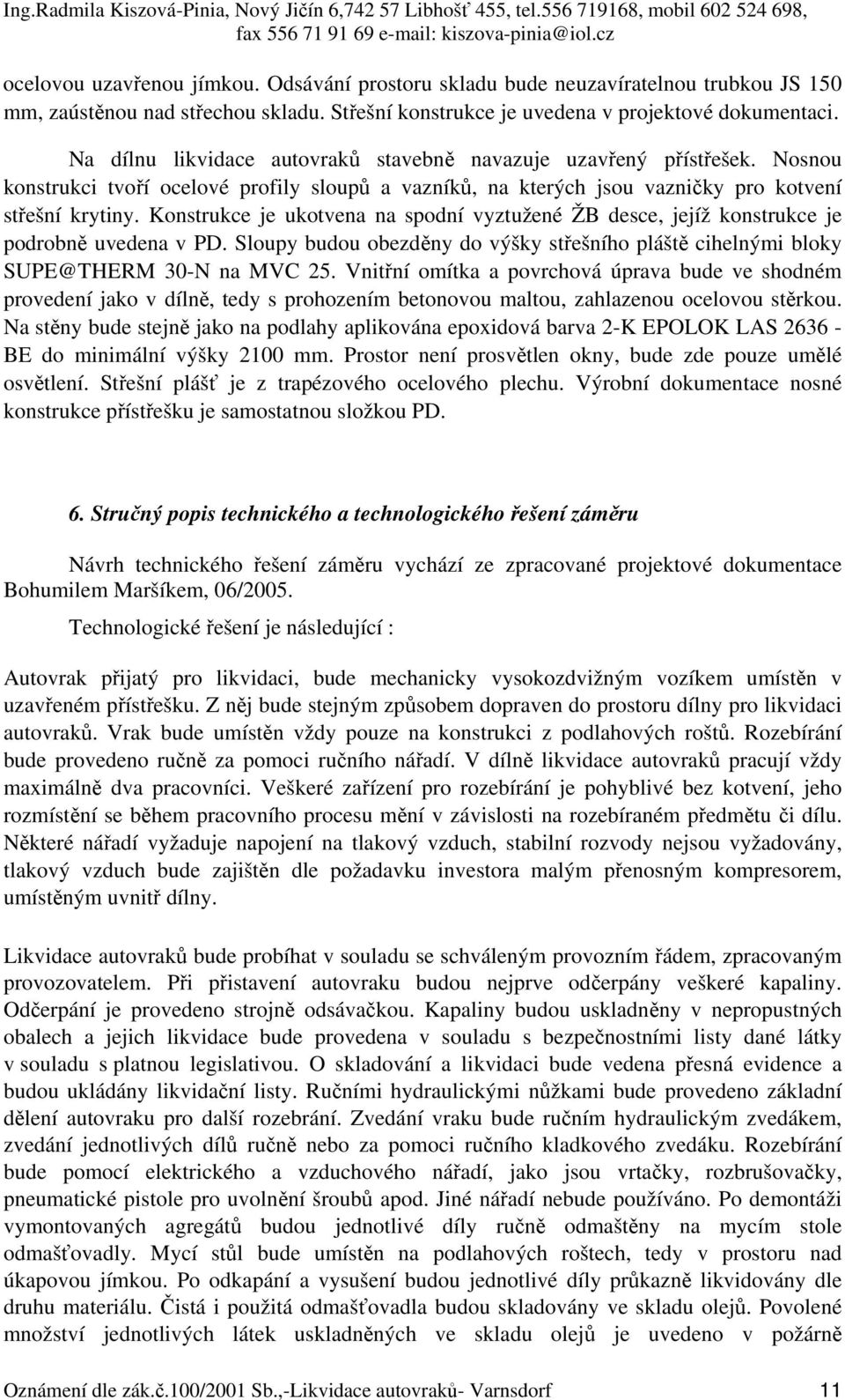 Konstrukce je ukotvena na spodní vyztužené ŽB desce, jejíž konstrukce je podrobně uvedena v PD. Sloupy budou obezděny do výšky střešního pláště cihelnými bloky SUPE@THERM 30-N na MVC 25.