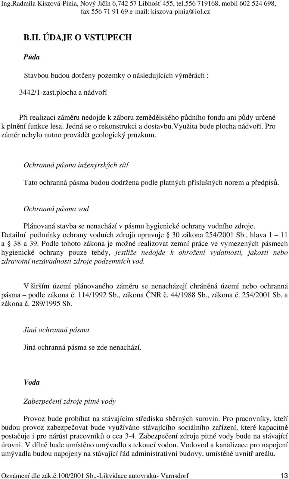 Pro záměr nebylo nutno provádět geologický průzkum. Ochranná pásma inženýrských sítí Tato ochranná pásma budou dodržena podle platných příslušných norem a předpisů.