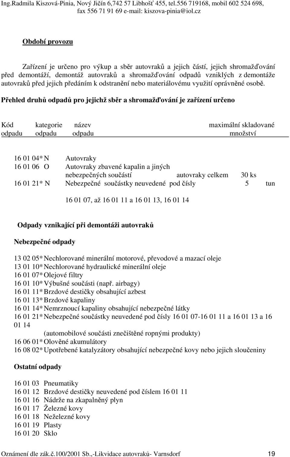 Přehled druhů odpadů pro jejichž sběr a shromažďování je zařízení určeno Kód kategorie název maximální skladované odpadu odpadu odpadu množství 16 01 04* N Autovraky 16 01 06 O Autovraky zbavené