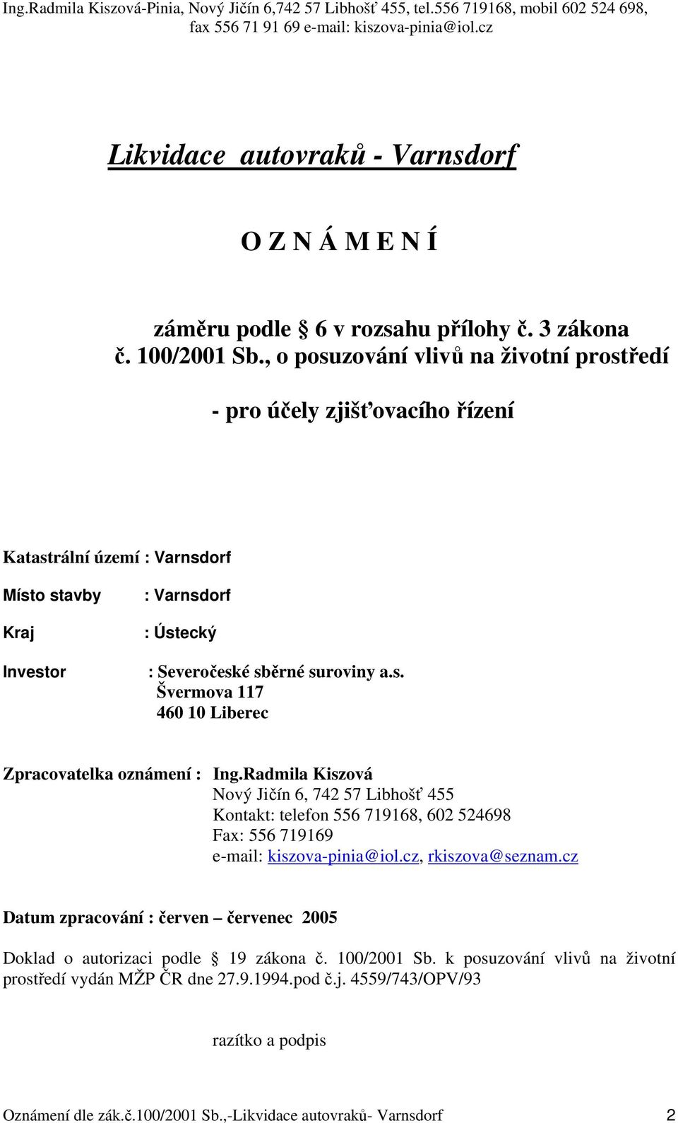 Radmila Kiszová Nový Jičín 6, 742 57 Libhošť 455 Kontakt: telefon 556 719168, 602 524698 Fax: 556 719169 e-mail: kiszova-pinia@iol.cz, rkiszova@seznam.