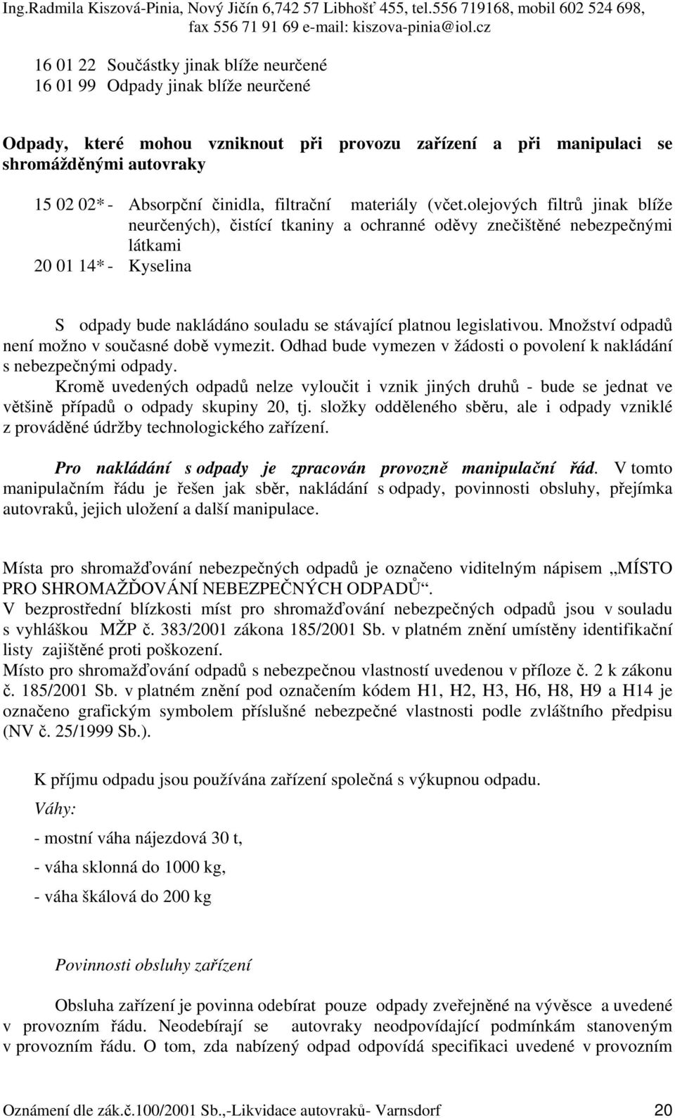 olejových filtrů jinak blíže neurčených), čistící tkaniny a ochranné oděvy znečištěné nebezpečnými látkami 20 01 14* - Kyselina S odpady bude nakládáno souladu se stávající platnou legislativou.