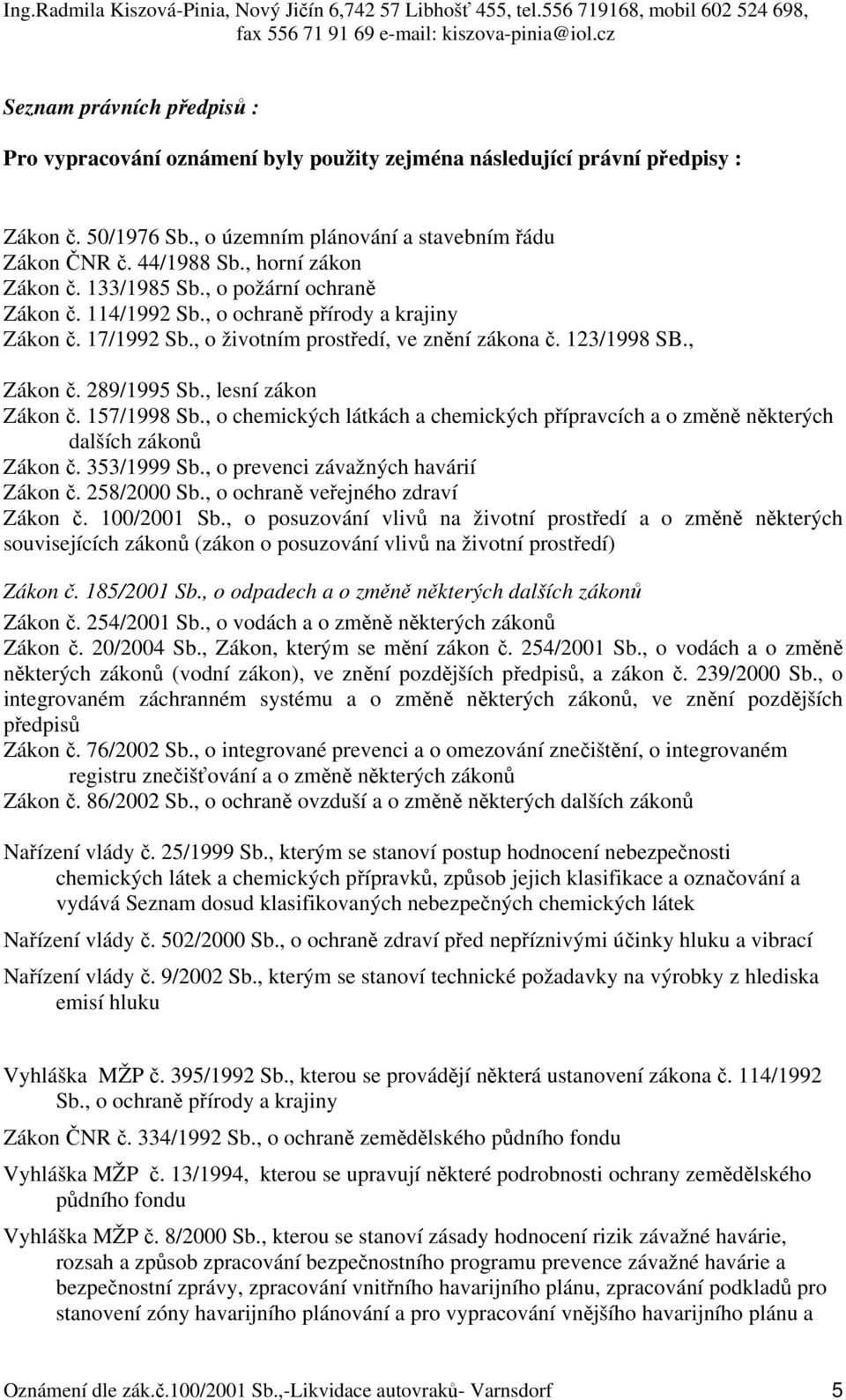 289/1995 Sb., lesní zákon Zákon č. 157/1998 Sb., o chemických látkách a chemických přípravcích a o změně některých dalších zákonů Zákon č. 353/1999 Sb., o prevenci závažných havárií Zákon č.