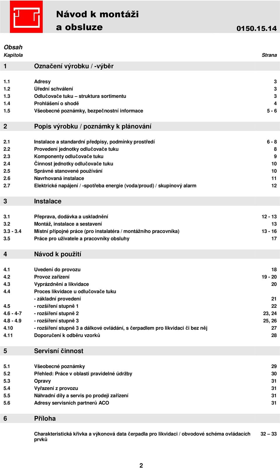 3 Komponenty odlučovače tuku 9 2.4 Činnost jednotky odlučovače tuku 10 2.5 Správné stanovené používání 10 2.6 Navrhovaná instalace 11 2.