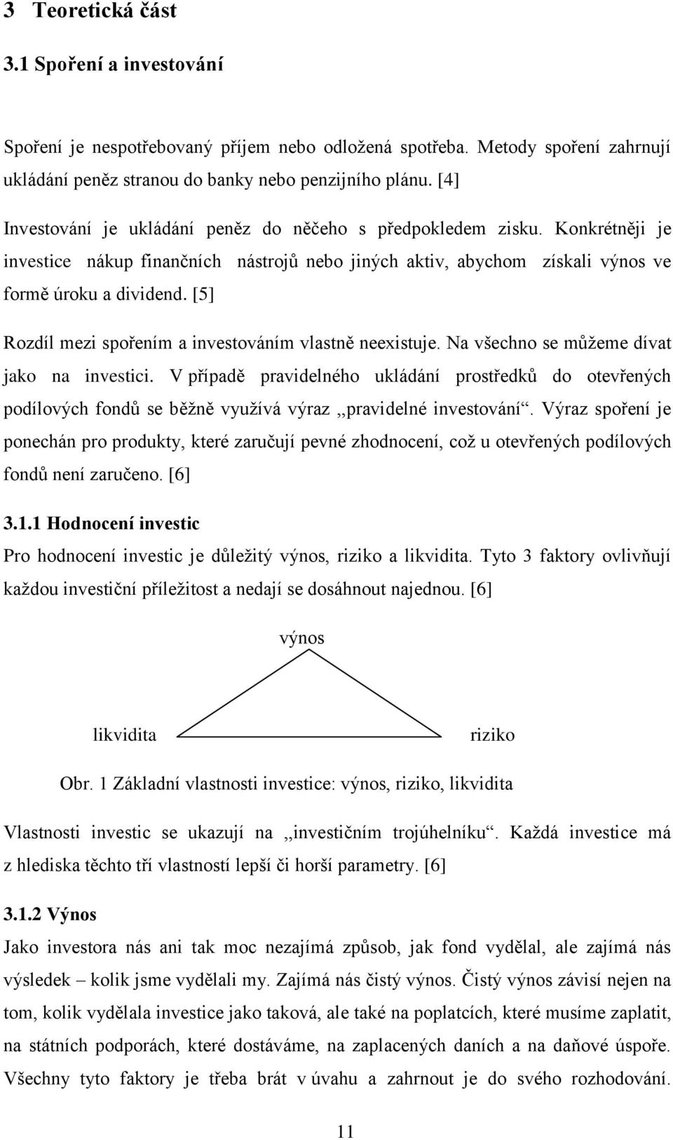 [5] Rozdíl mezi spořením a investováním vlastně neexistuje. Na všechno se můžeme dívat jako na investici.