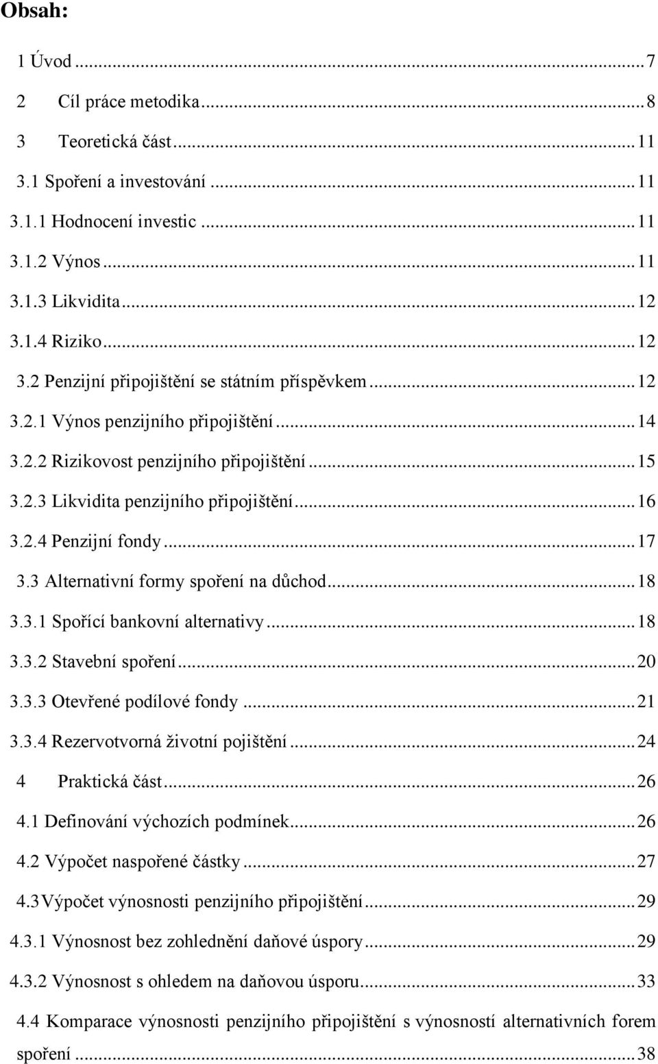 .. 16 3.2.4 Penzijní fondy... 17 3.3 Alternativní formy spoření na důchod... 18 3.3.1 Spořící bankovní alternativy... 18 3.3.2 Stavební spoření... 20 3.3.3 Otevřené podílové fondy... 21 3.3.4 Rezervotvorná životní pojištění.