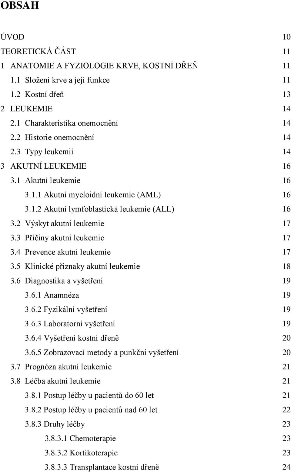 2 Výskyt akutní leukemie 17 3.3 Příčiny akutní leukemie 17 3.4 Prevence akutní leukemie 17 3.5 Klinické příznaky akutní leukemie 18 3.6 Diagnostika a vyšetření 19 3.6.1 Anamnéza 19 3.6.2 Fyzikální vyšetření 19 3.