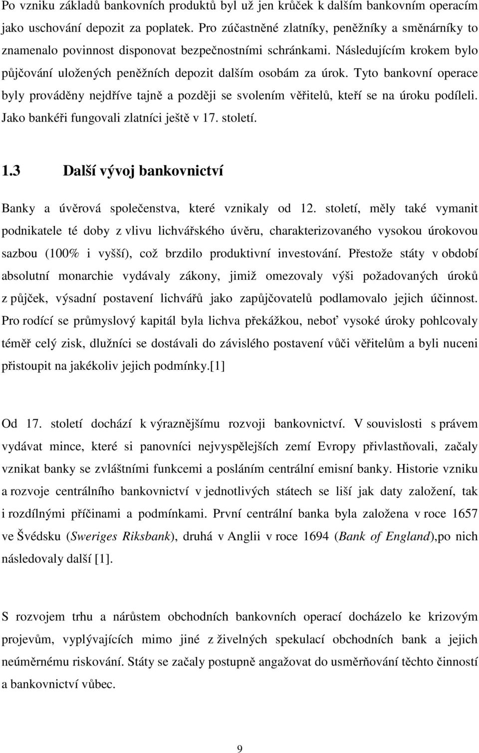 Tyto bankovní operace byly prováděny nejdříve tajně a později se svolením věřitelů, kteří se na úroku podíleli. Jako bankéři fungovali zlatníci ještě v 17