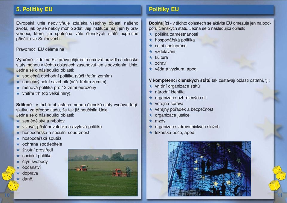 Pravomoci EU dělíme na: Výlučné - zde má EU právo přijímat a určovat pravidla a členské státy mohou v těchto oblastech zasahovat jen s povolením Unie.