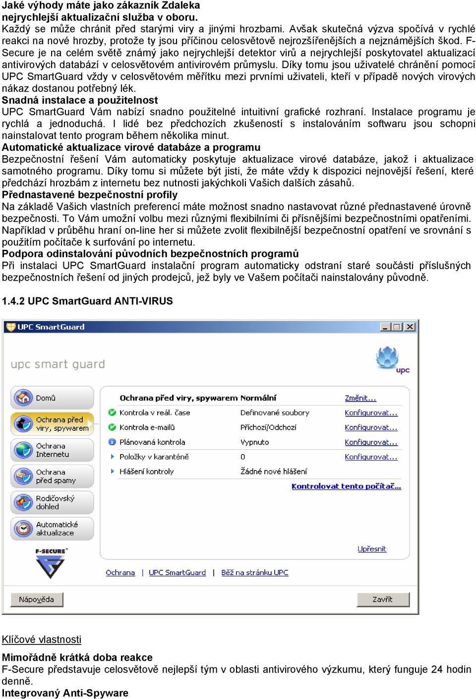 F- Secure je na celém světě známý jako nejrychlejší detektor virů a nejrychlejší poskytovatel aktualizací antivirových databází v celosvětovém antivirovém průmyslu.