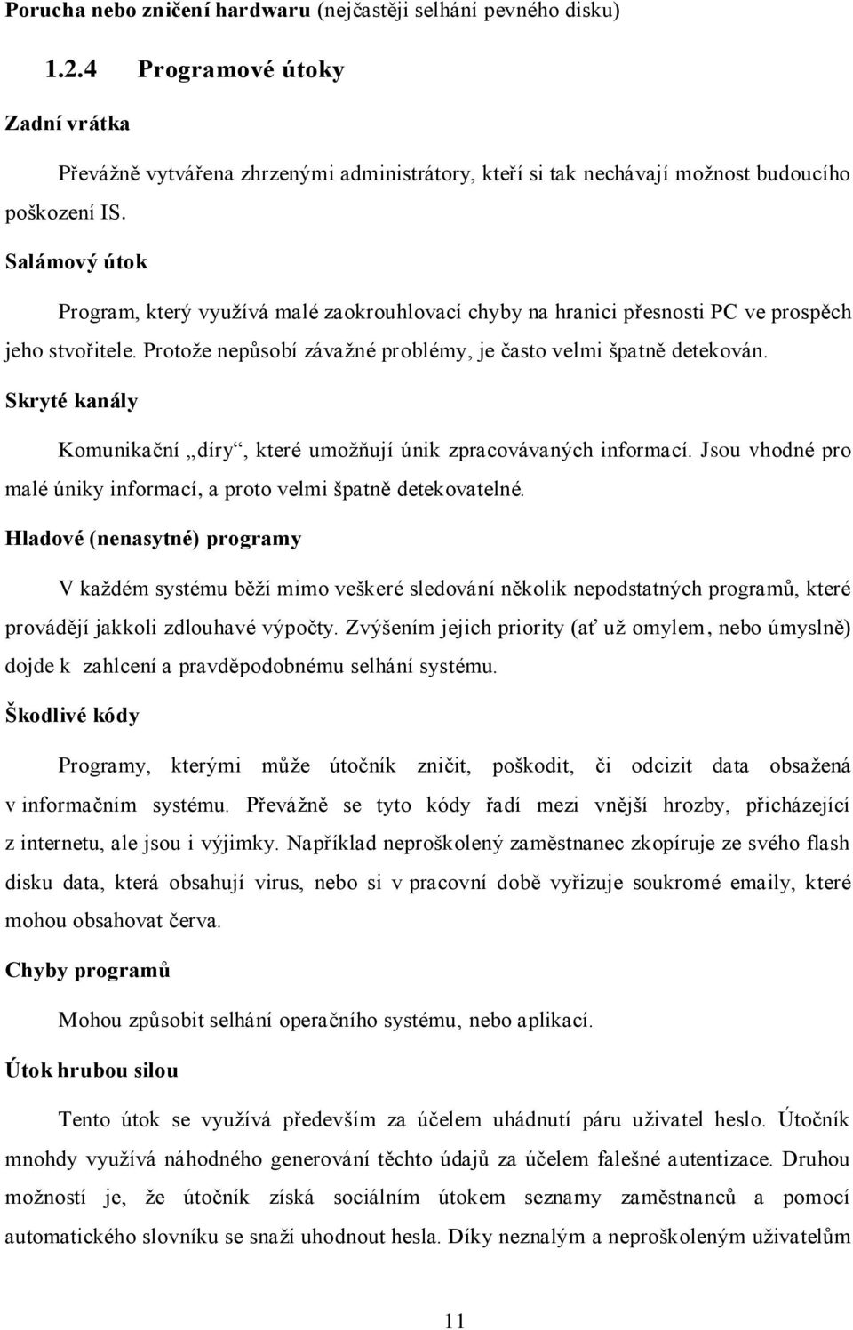 Skryté kanály Komunikační díry, které umoţňují únik zpracovávaných informací. Jsou vhodné pro malé úniky informací, a proto velmi špatně detekovatelné.