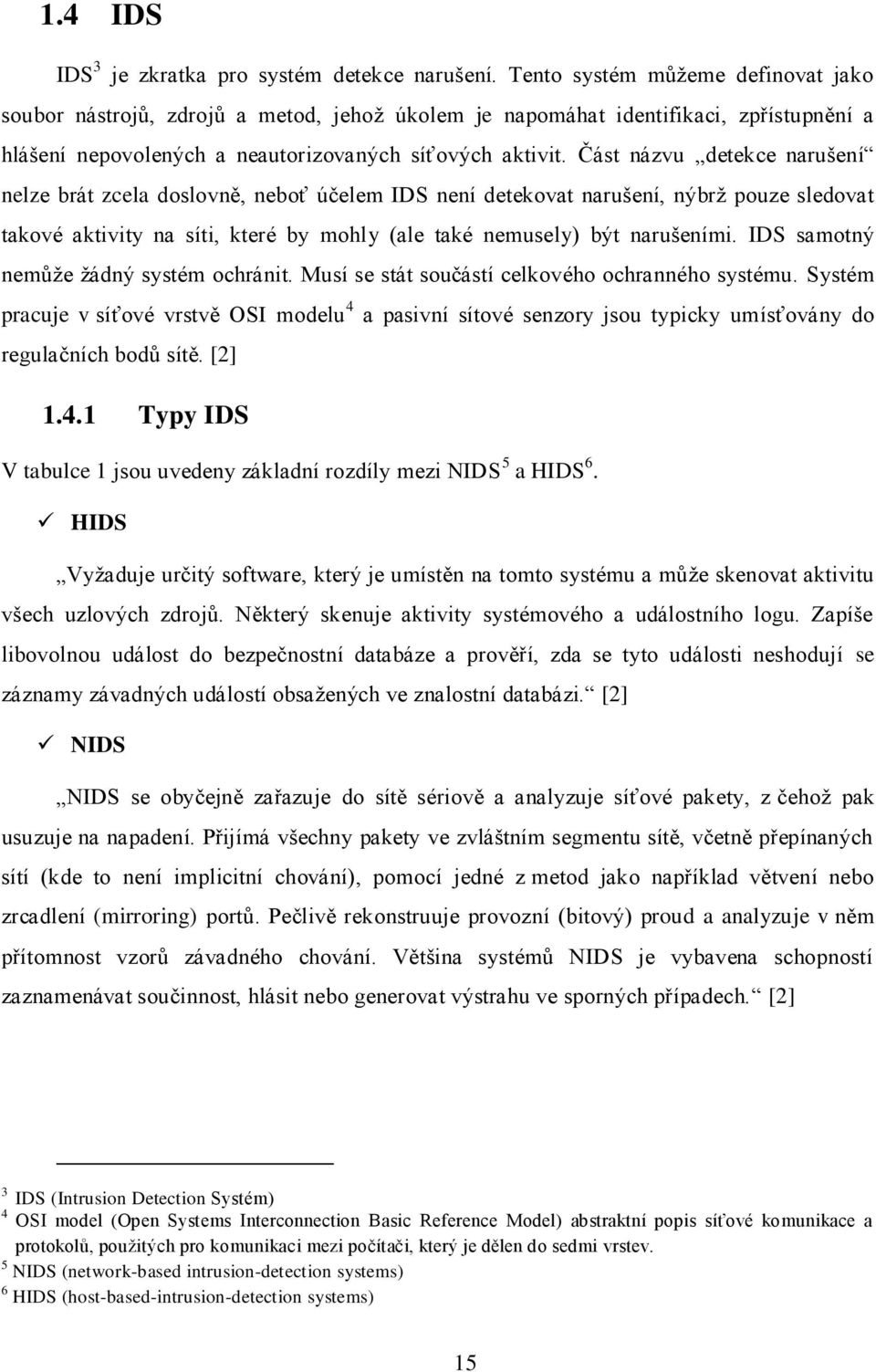 Část názvu detekce narušení nelze brát zcela doslovně, neboť účelem IDS není detekovat narušení, nýbrţ pouze sledovat takové aktivity na síti, které by mohly (ale také nemusely) být narušeními.