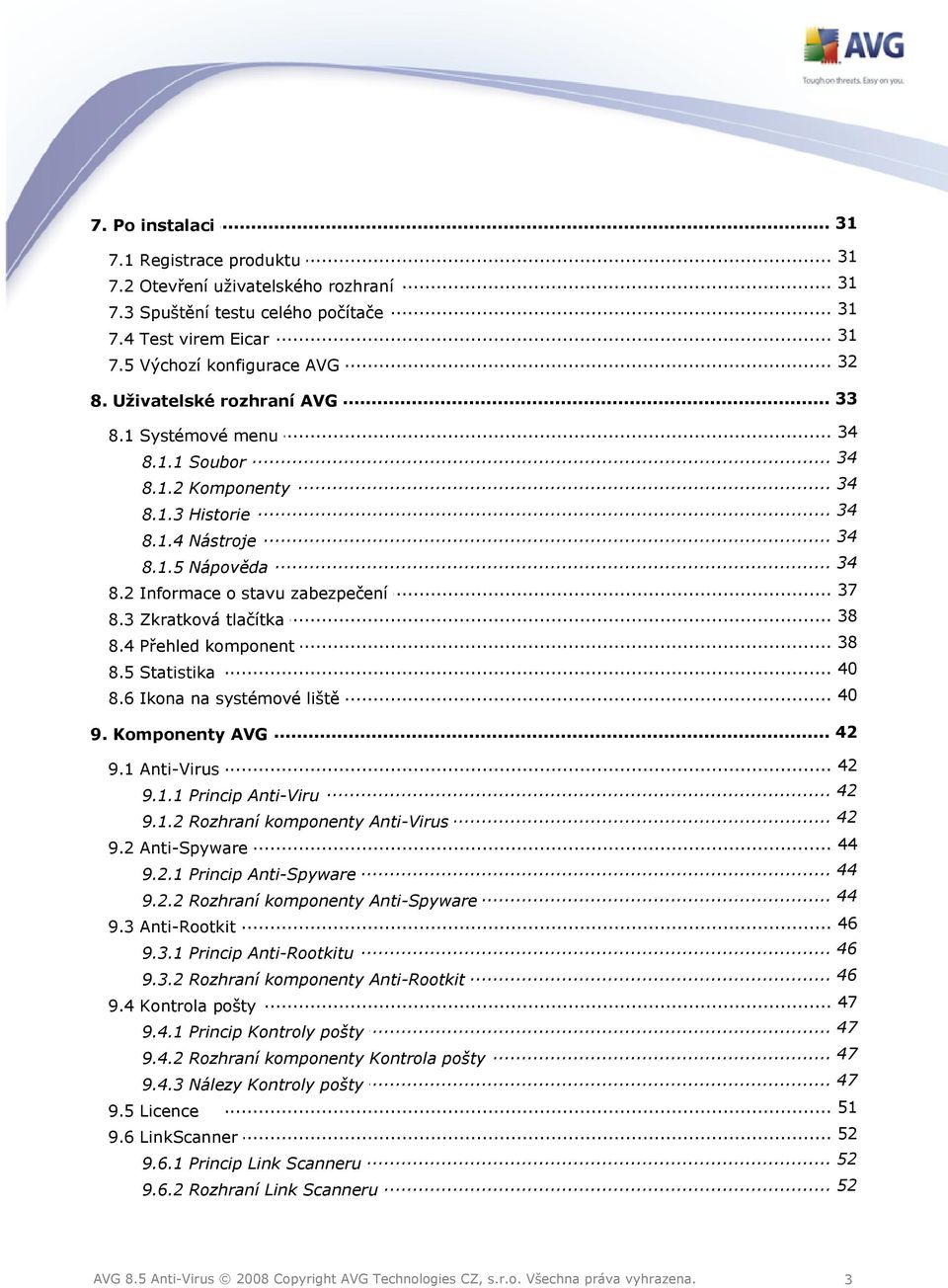 .. o stavu zabezpečení 38 8.3 Zkratková... tlačítka... 38 8.4 Přehled komponent 8.5 Statistika... 40... 40 8.6 Ikona na systémové liště... 42 9. Komponenty AVG 9.1 Anti-Virus... 42... 42 9.1.1 Princip Anti-Viru.