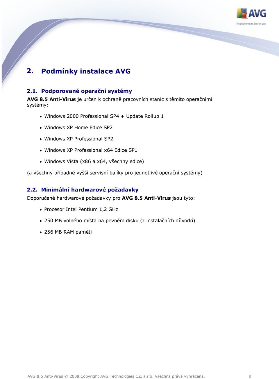 Windows XP Professional SP2 Windows XP Professional x64 Edice SP1 Windows Vista (x86 a x64, všechny edice) (a všechny případné vyšší servisní balíky pro