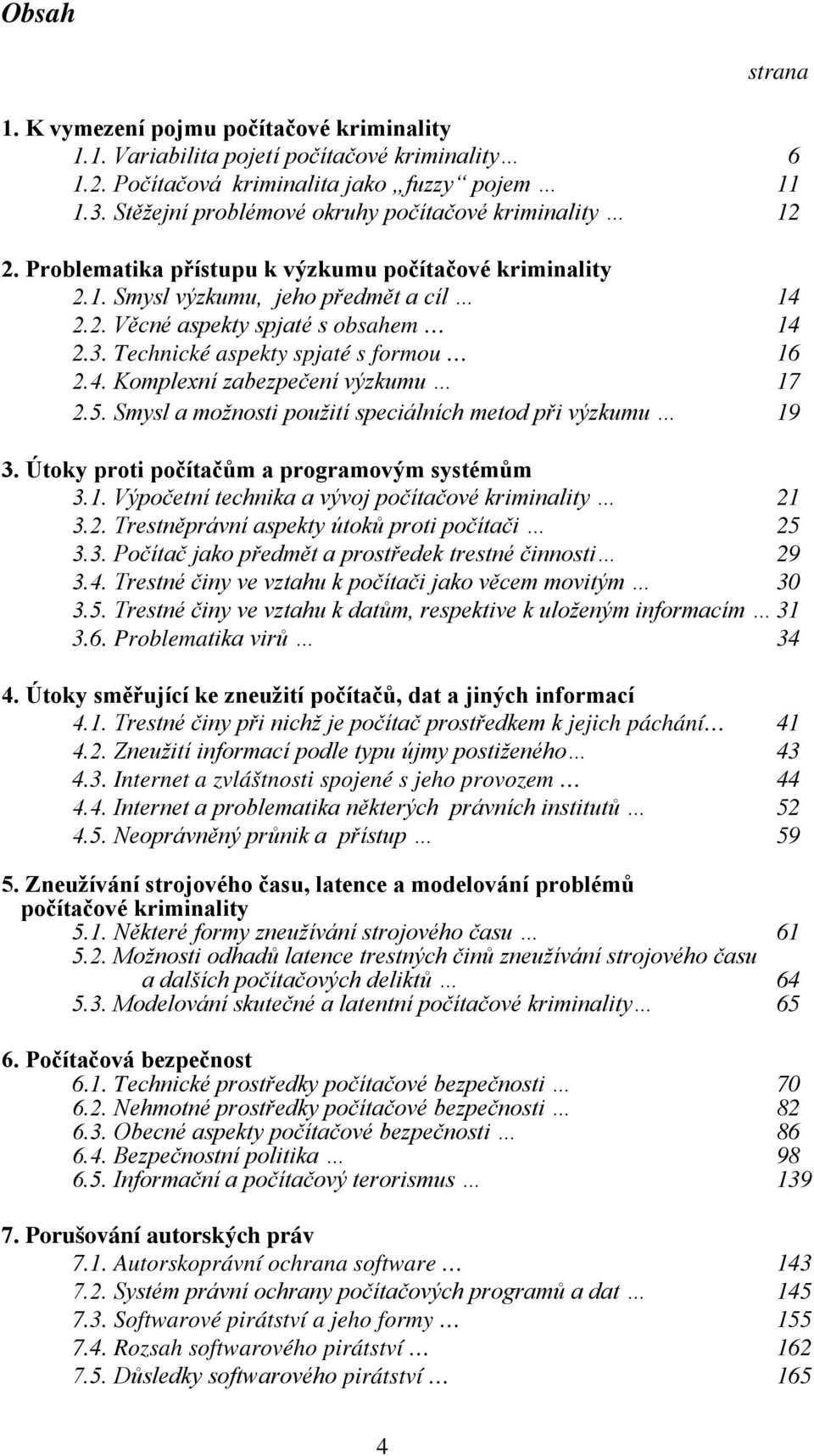 Technické aspekty spjaté s formou 16 2.4. Komplexní zabezpečení výzkumu 17 2.5. Smysl a možnosti použití speciálních metod při výzkumu 19 3. Útoky proti počítačům a programovým systémům 3.1. Výpočetní technika a vývoj počítačové kriminality 21 3.