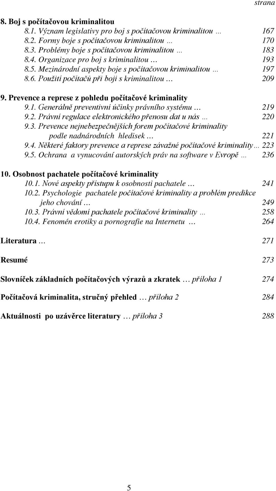 Použití počítačů při boji s kriminalitou 209 9. Prevence a represe z pohledu počítačové kriminality 9.1. Generálně preventivní účinky právního systému 219 9.2. Právní regulace elektronického přenosu dat u nás 220 9.