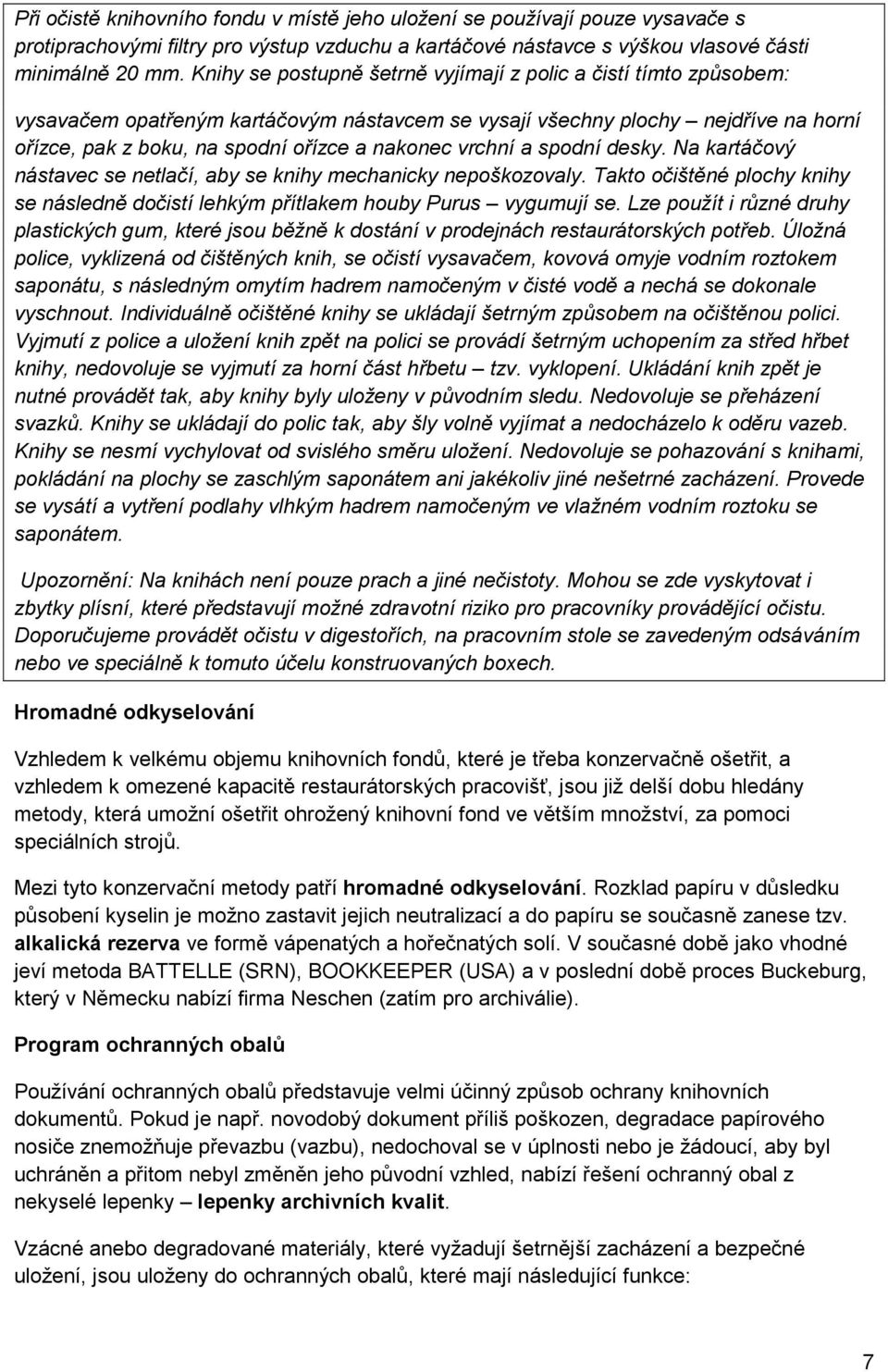 vrchní a spodní desky. Na kartáčový nástavec se netlačí, aby se knihy mechanicky nepoškozovaly. Takto očištěné plochy knihy se následně dočistí lehkým přítlakem houby Purus vygumují se.