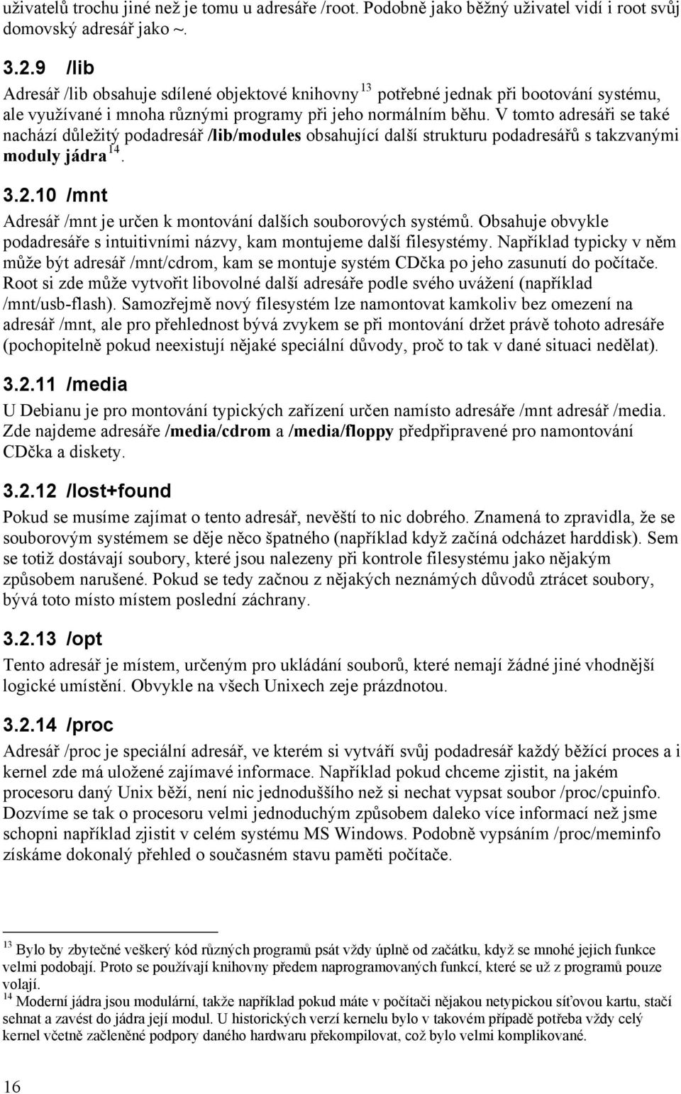 V tomto adresáři se také nachází důležitý podadresář /lib/modules obsahující další strukturu podadresářů s takzvanými moduly jádra 14. 3.2.