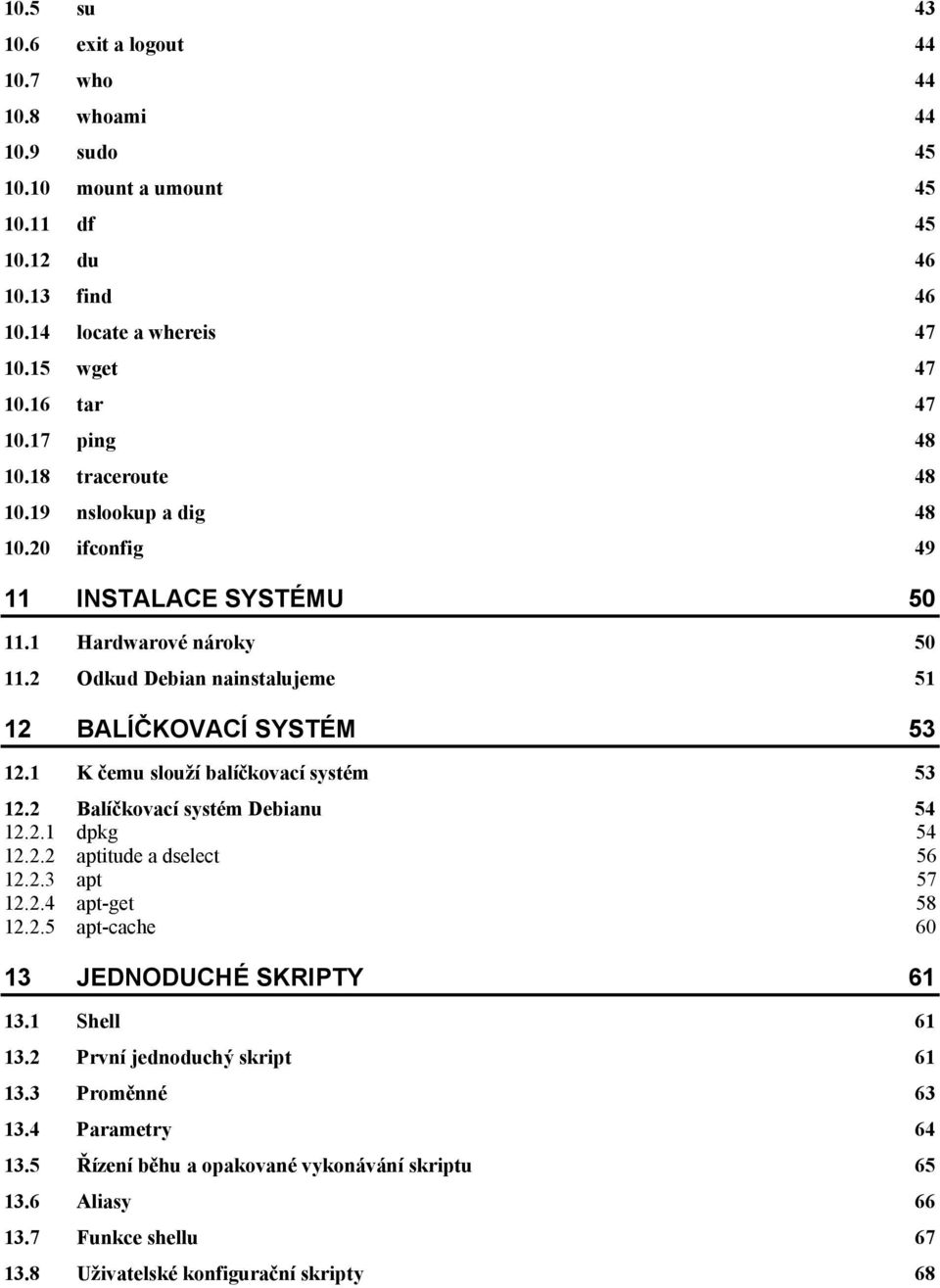 1 K čemu slouží balíčkovací systém 53 12.2 Balíčkovací systém Debianu 54 12.2.1 dpkg 54 12.2.2 aptitude a dselect 56 12.2.3 apt 57 12.2.4 apt-get 58 12.2.5 apt-cache 60 13 JEDNODUCHÉ SKRIPTY 61 13.