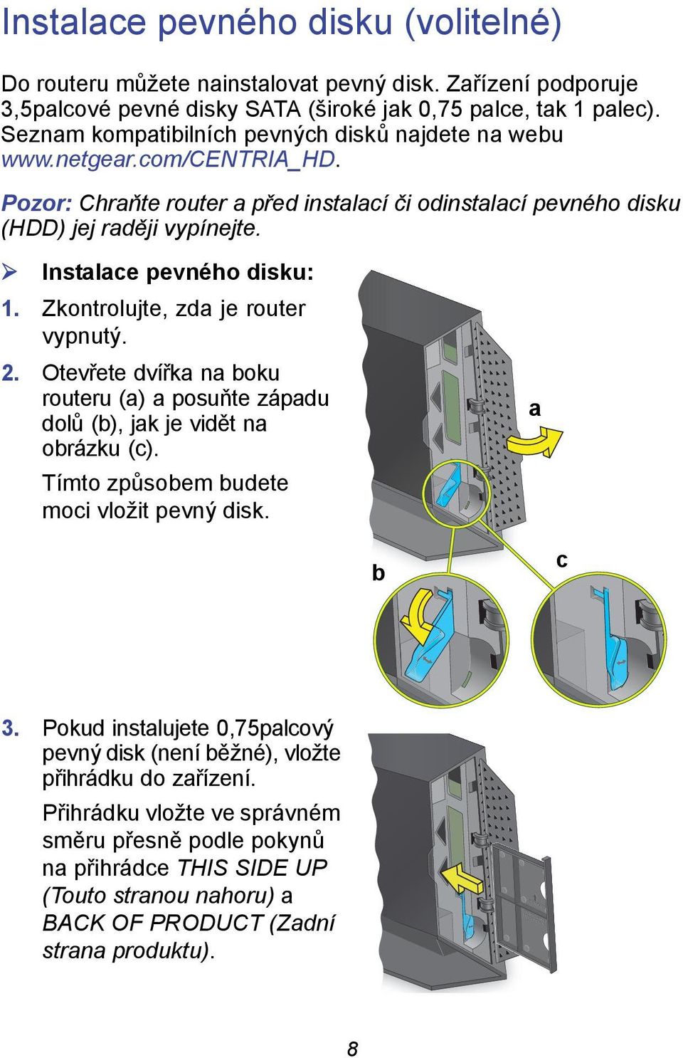 Instalace pevného disku: 1. Zkontrolujte, zda je router vypnutý. 2. Otevřete dvířka na boku routeru (a) a posuňte západu dolů (b), jak je vidět na obrázku (c).