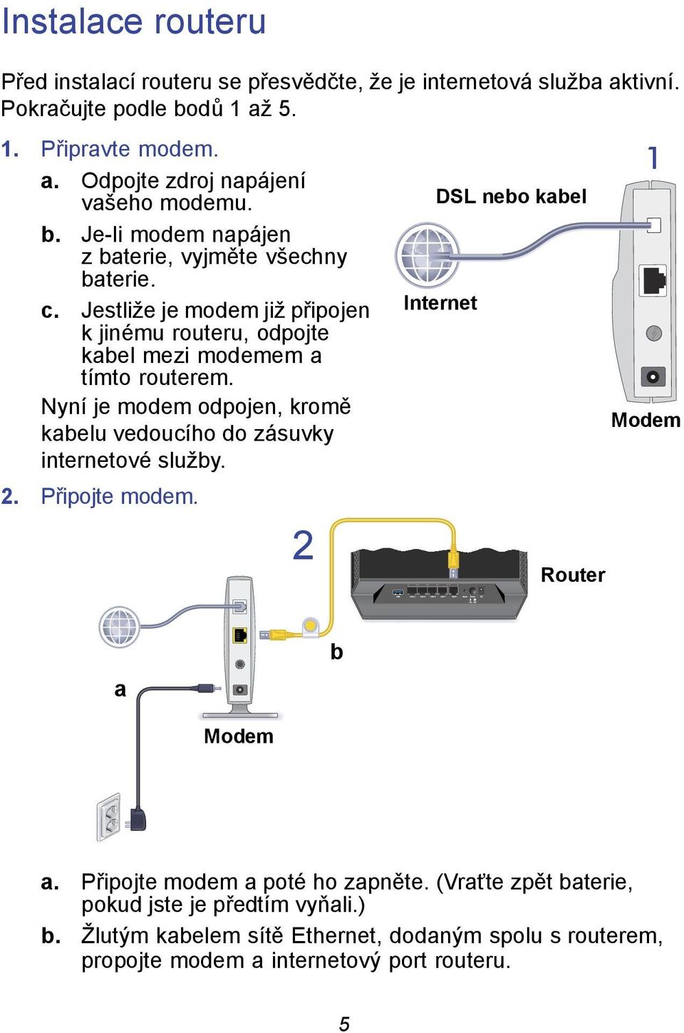 Nyní je modem odpojen, kromě kabelu vedoucího do zásuvky internetové služby. 2. Připojte modem. 2 DSL nebo kabel Internet Router 1 Modem a b Modem a.