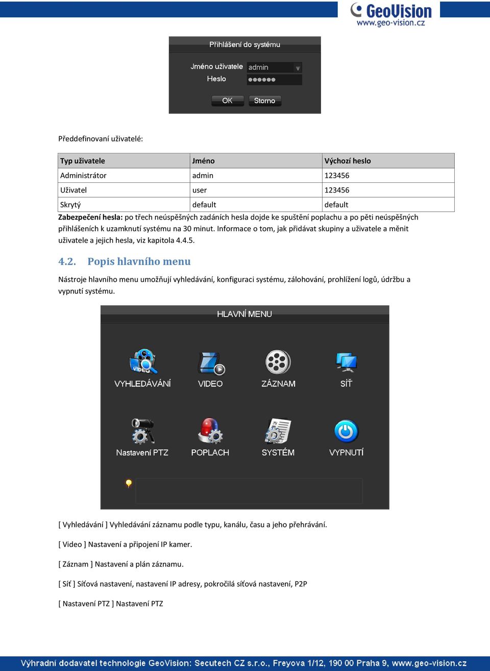 Popis hlavního menu Nástroje hlavního menu umožňují vyhledávání, konfiguraci systému, zálohování, prohlížení logů, údržbu a vypnutí systému.