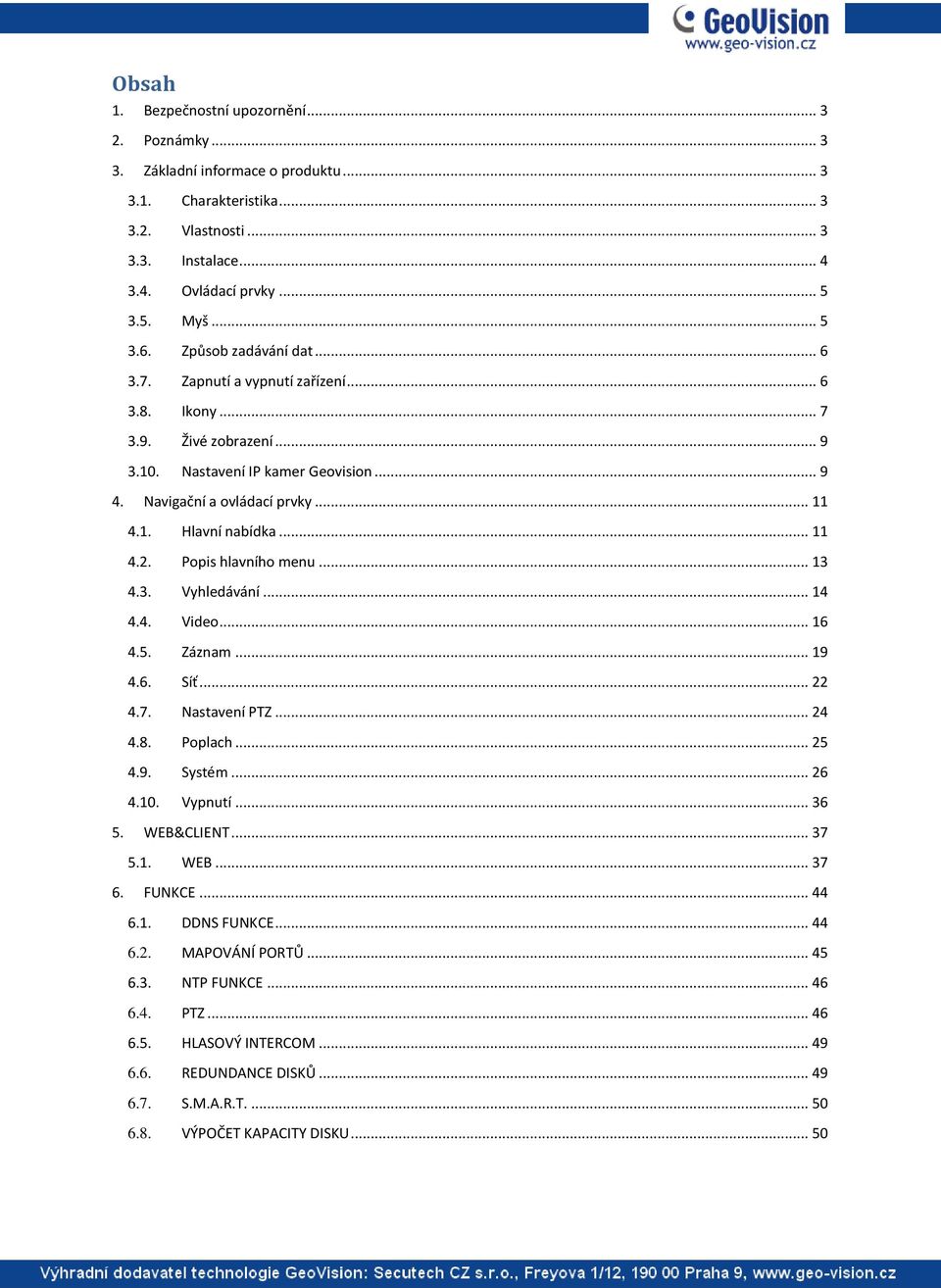 .. 11 4.2. Popis hlavního menu... 13 4.3. Vyhledávání... 14 4.4. Video... 16 4.5. Záznam... 19 4.6. Síť... 22 4.7. Nastavení PTZ... 24 4.8. Poplach... 25 4.9. Systém... 26 4.10. Vypnutí... 36 5.