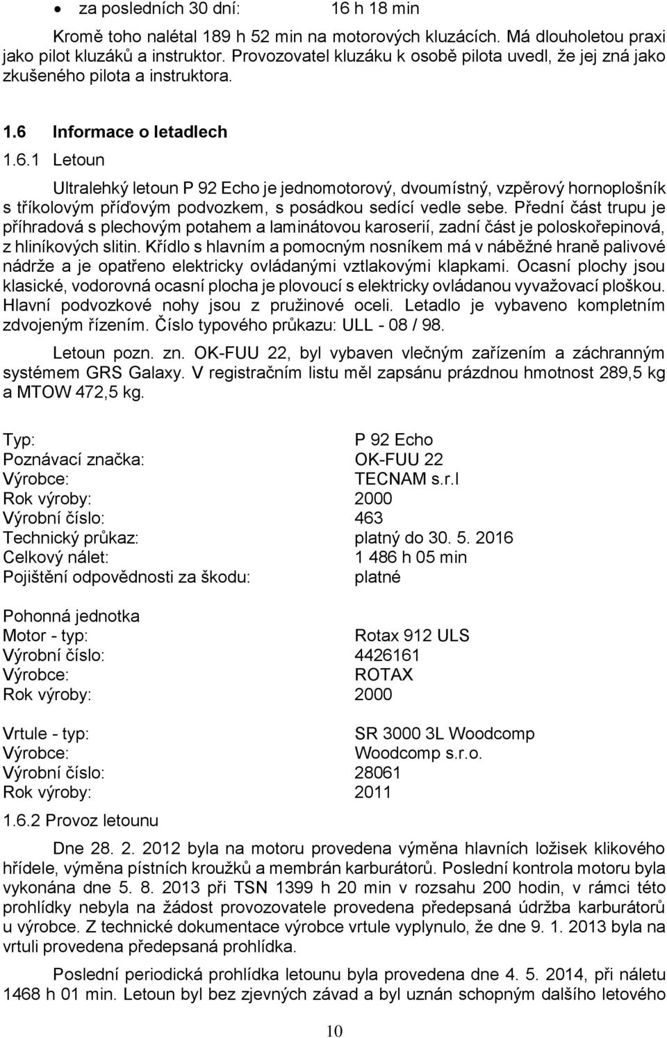 Informace o letadlech 1.6.1 Letoun Ultralehký letoun P 92 Echo je jednomotorový, dvoumístný, vzpěrový hornoplošník s tříkolovým příďovým podvozkem, s posádkou sedící vedle sebe.