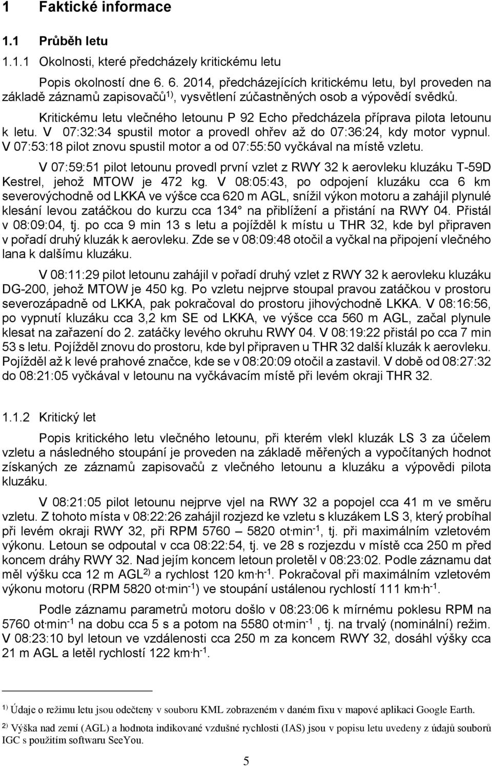 Kritickému letu vlečného letounu P 92 Echo předcházela příprava pilota letounu k letu. V 07:32:34 spustil motor a provedl ohřev až do 07:36:24, kdy motor vypnul.