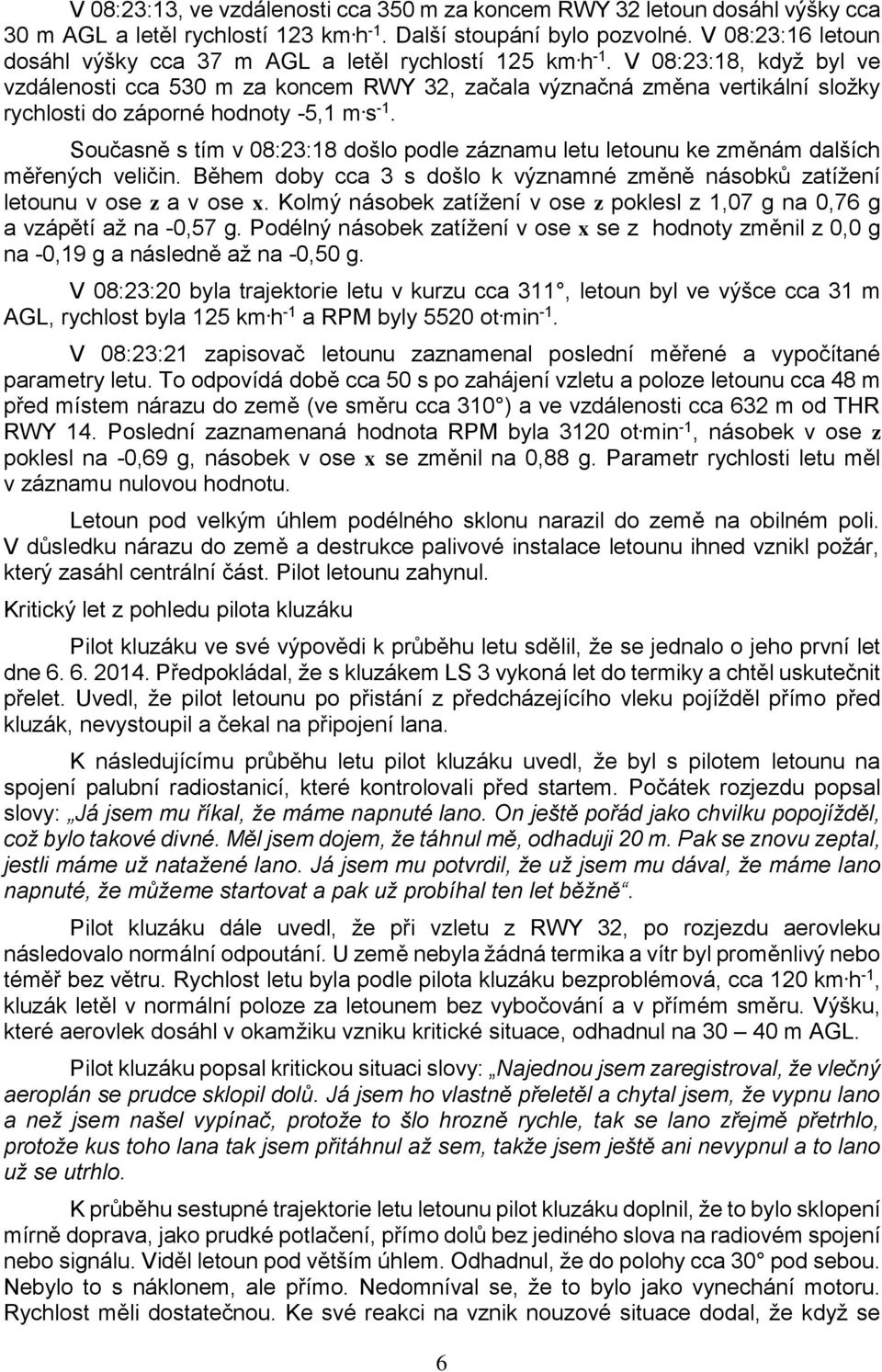 V 08:23:18, když byl ve vzdálenosti cca 530 m za koncem RWY 32, začala význačná změna vertikální složky rychlosti do záporné hodnoty -5,1 m. s -1.