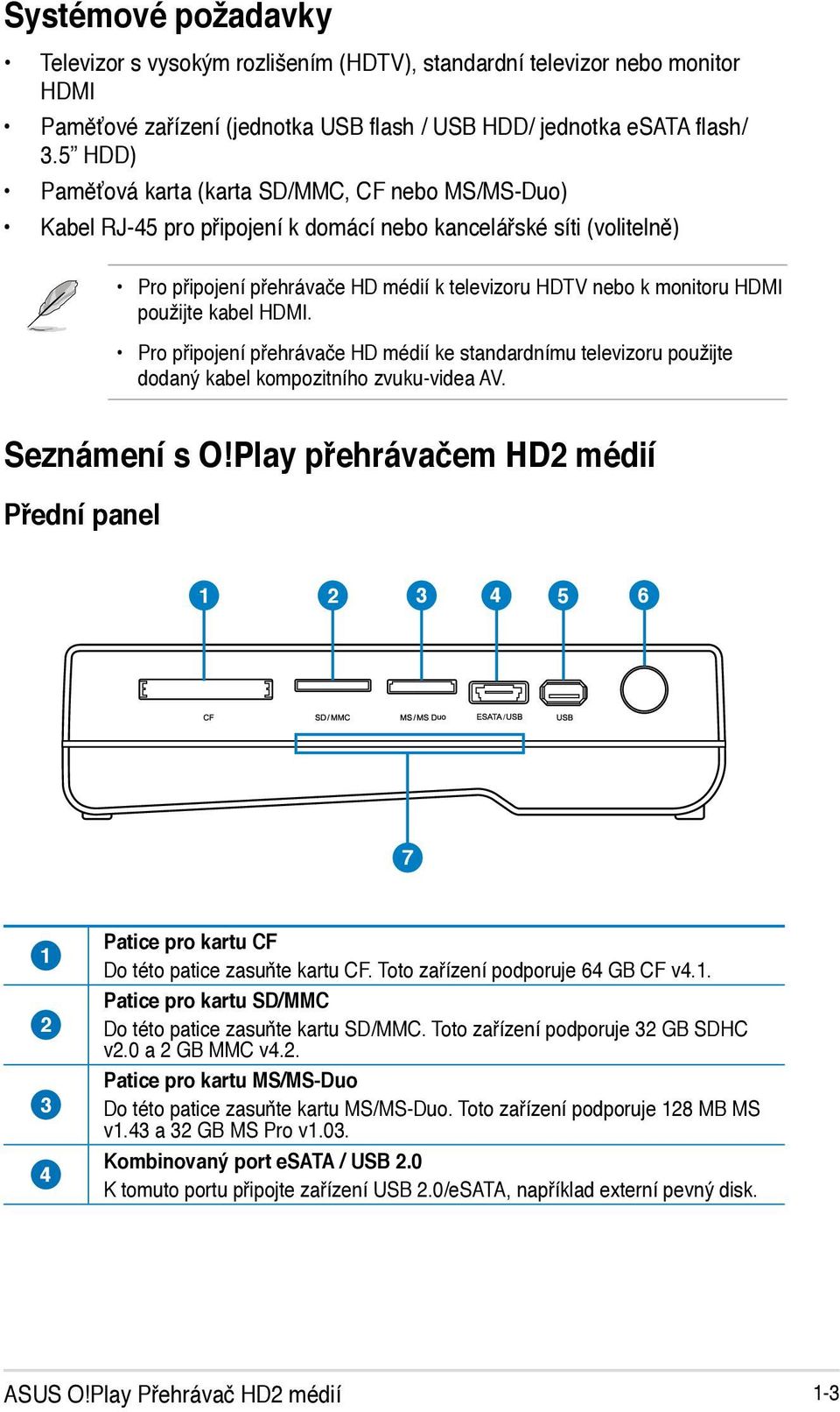 použijte kabel HDMI. Pro připojení přehrávače HD médií ke standardnímu televizoru použijte dodaný kabel kompozitního zvuku-videa AV. Seznámení s O!